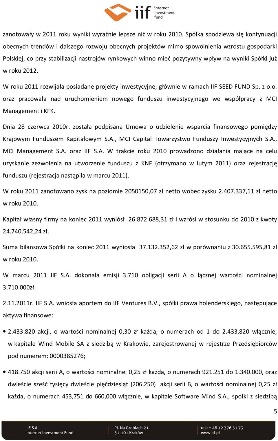 wpływ na wyniki Spółki już w roku 2012. W roku 2011 rozwijała posiadane projekty inwestycyjne, głównie w ramach IIF SEED FUND Sp. z o.o. oraz pracowała nad uruchomieniem nowego funduszu inwestycyjnego we współpracy z MCI Management i KFK.