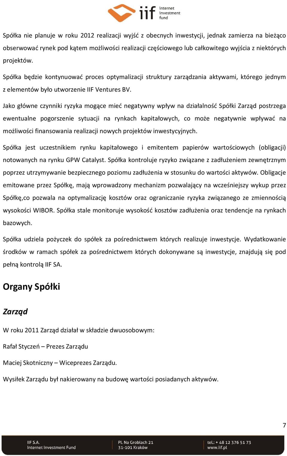 Jako główne czynniki ryzyka mogące mieć negatywny wpływ na działalność Spółki Zarząd postrzega ewentualne pogorszenie sytuacji na rynkach kapitałowych, co może negatywnie wpływać na możliwości