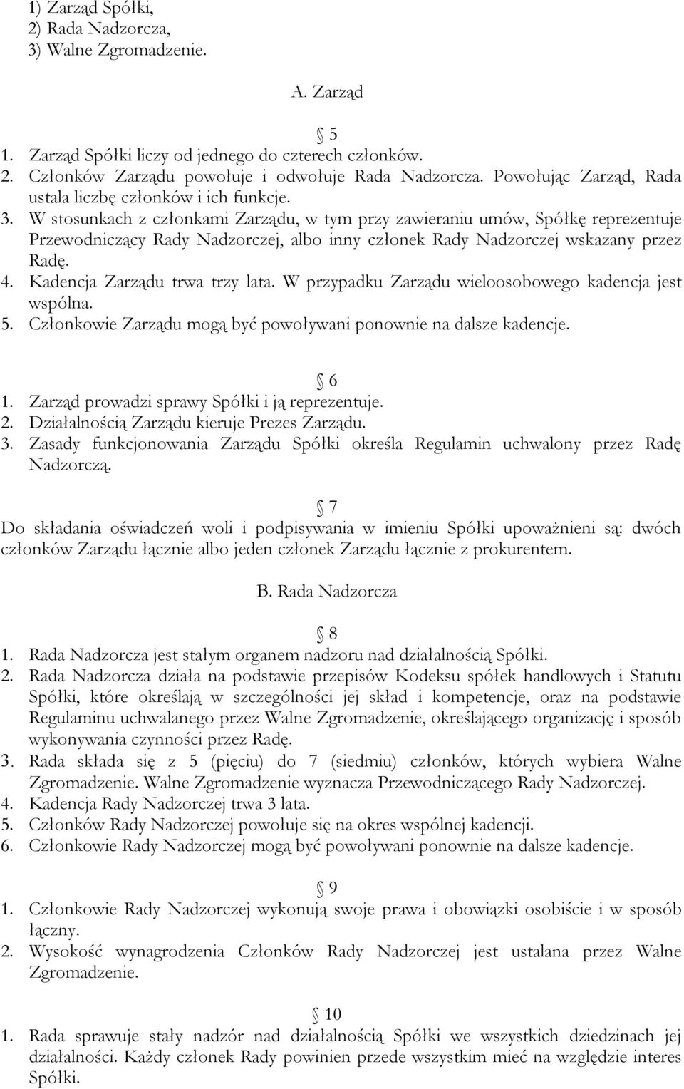 W stosunkach z członkami Zarządu, w tym przy zawieraniu umów, Spółkę reprezentuje Przewodniczący Rady Nadzorczej, albo inny członek Rady Nadzorczej wskazany przez Radę. 4.