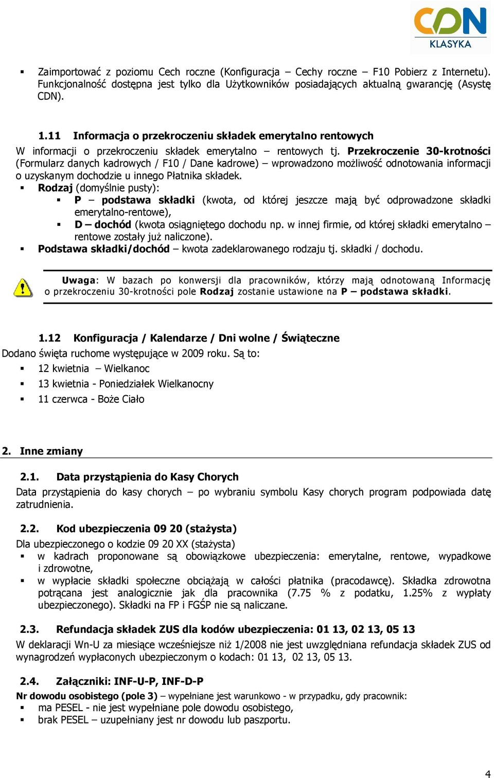Przekroczenie 30-krotności (Formularz danych kadrowych / F10 / Dane kadrowe) wprowadzono moŝliwość odnotowania informacji o uzyskanym dochodzie u innego Płatnika składek.