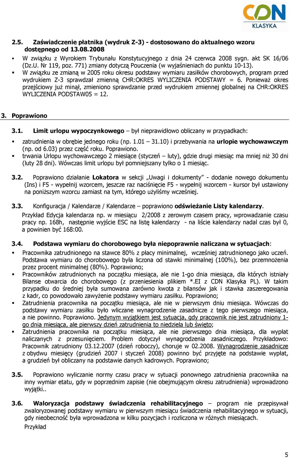 W związku ze zmianą w 2005 roku okresu podstawy wymiaru zasiłków chorobowych, program przed wydrukiem Z-3 sprawdzał zmienną CHR:OKRES WYLICZENIA PODSTAWY = 6.