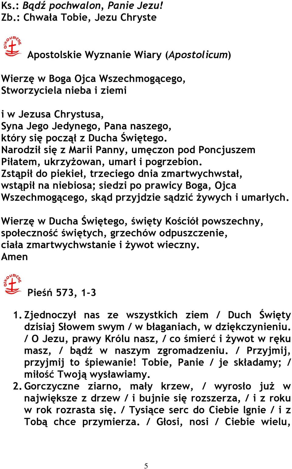 począł z Ducha Świętego. Narodził się z Marii Panny, umęczon pod Poncjuszem Piłatem, ukrzyŝowan, umarł i pogrzebion.