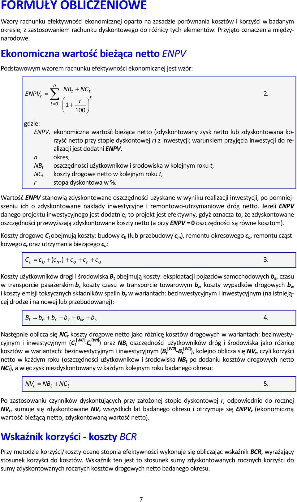 Ekonomiczna wartość bieżąca netto ENPV Podstawowym wzorem rachunku efektywności ekonomicznej jest wzór: n NBt + NCt ENPVr = t t= 1 r 1 + 100 gdzie: ENPV r ekonomiczna wartość bieżąca netto