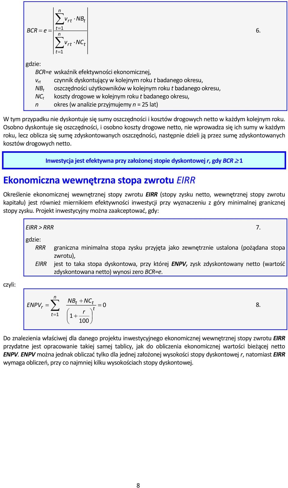 kolejnym roku t badanego okresu, n okres (w analizie przyjmujemy n = 25 lat) W tym przypadku nie dyskontuje się sumy oszczędności i kosztów drogowych netto w każdym kolejnym roku.