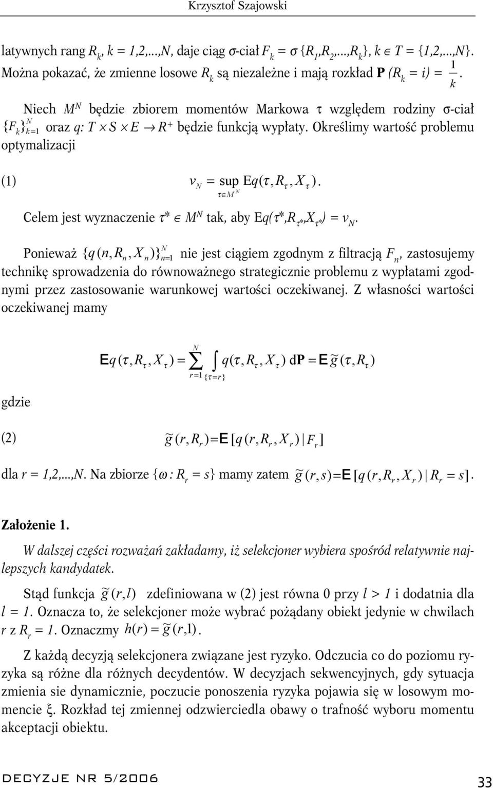 ak, aby Eq(*,R *,X * ) = v M Ponieważ { q ( n, R n, X n)} n= 1 nie jes ciągiem zgodnym z filracją F n, zasosujemy echnikę sprowadzenia do równoważnego sraegicznie problemu z wypłaami zgodnymi przez
