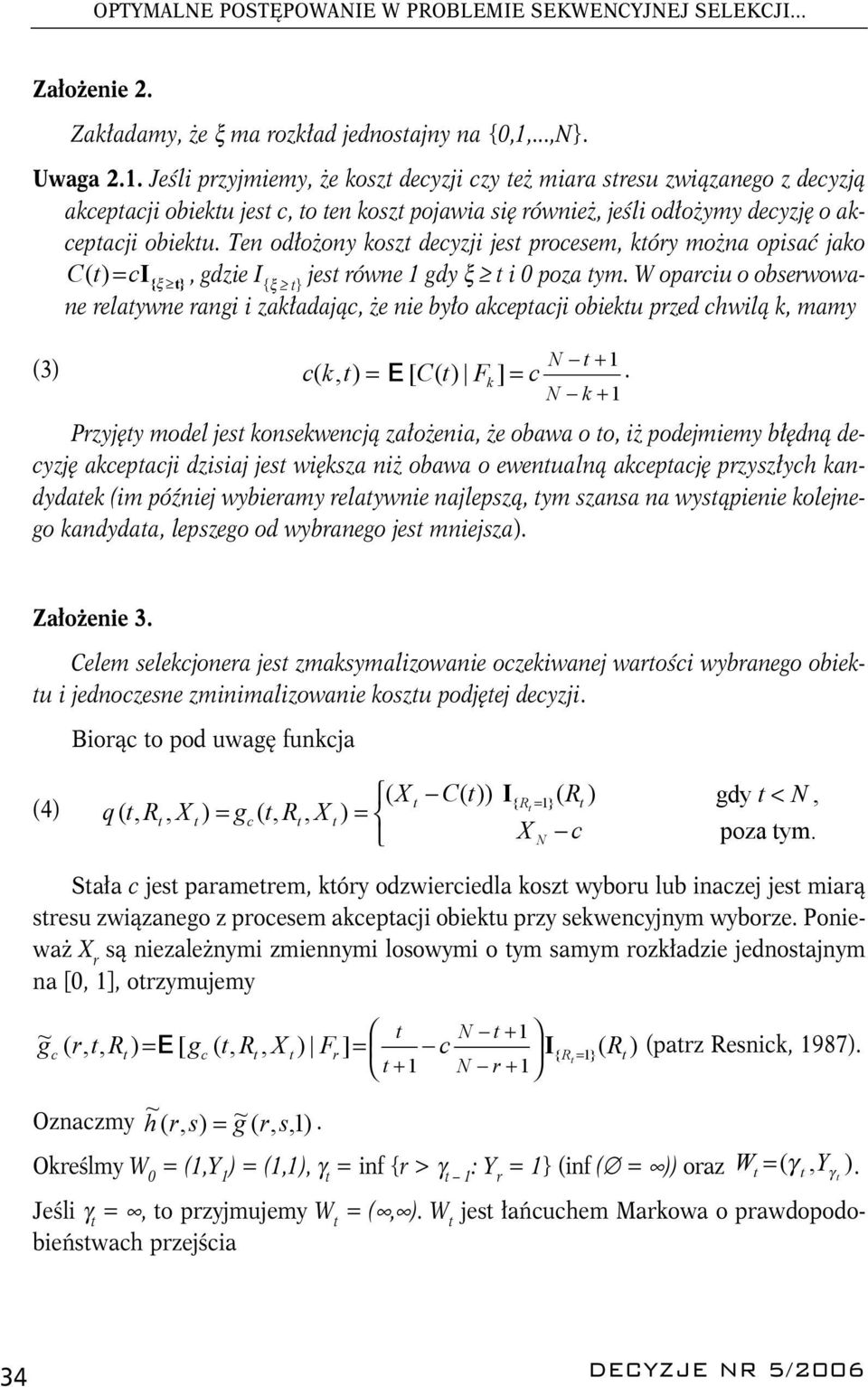 1 gdy ξ i 0 poza ym W oparciu o obserwowane relaywne rangi i zakładając, że nie było akcepacji obieku przed chwilą k, mamy + 1 (3) c( k, ) = E [ C( ) F k ] = c k + 1 Przyjęy model jes konsekwencją