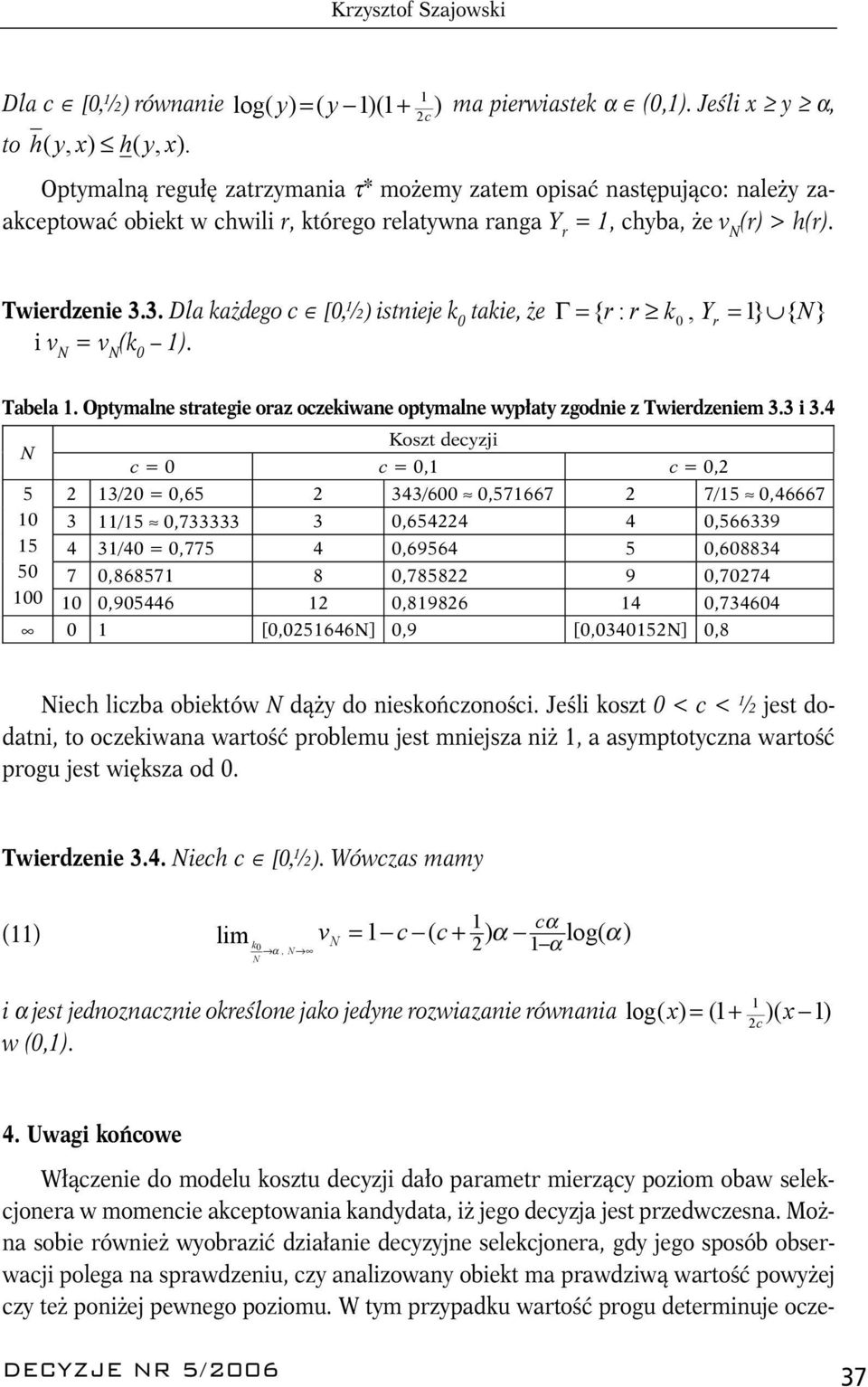 Opymalne sraegie oraz oczekiwane opymalne wypłay zgodnie z Twierdzeniem 33 i 34 Kosz decyzji c = 0 c = 0,1 c = 0,2 5 2 13/20 = 0,65 2 343/600 0,571667 2 7/15 0,46667 10 3 11/15 0,733333 3 0,654224 4