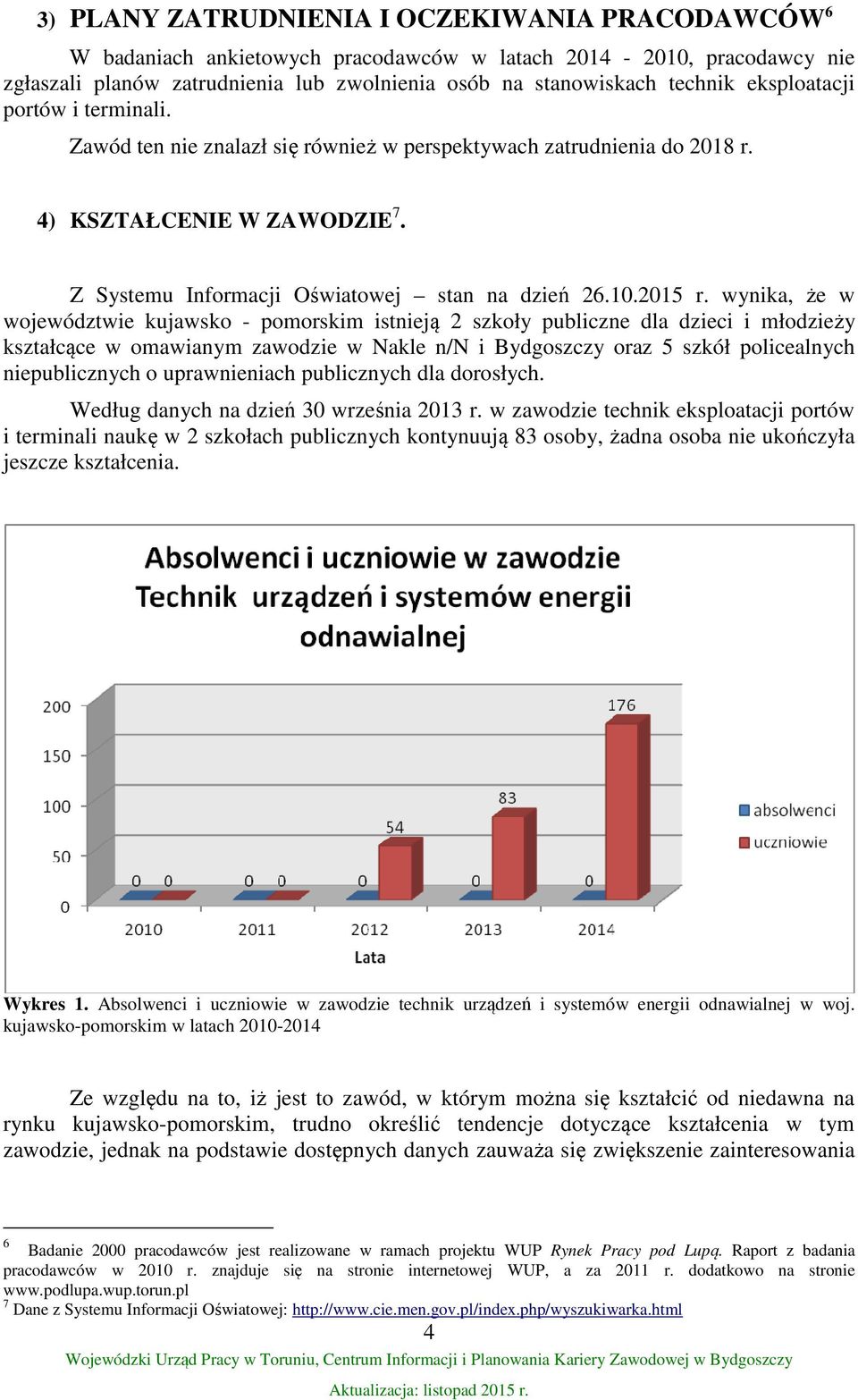 wynika, że w województwie kujawsko - pomorskim istnieją 2 szkoły publiczne dla dzieci i młodzieży kształcące w omawianym zawodzie w Nakle n/n i Bydgoszczy oraz 5 szkół policealnych niepublicznych o