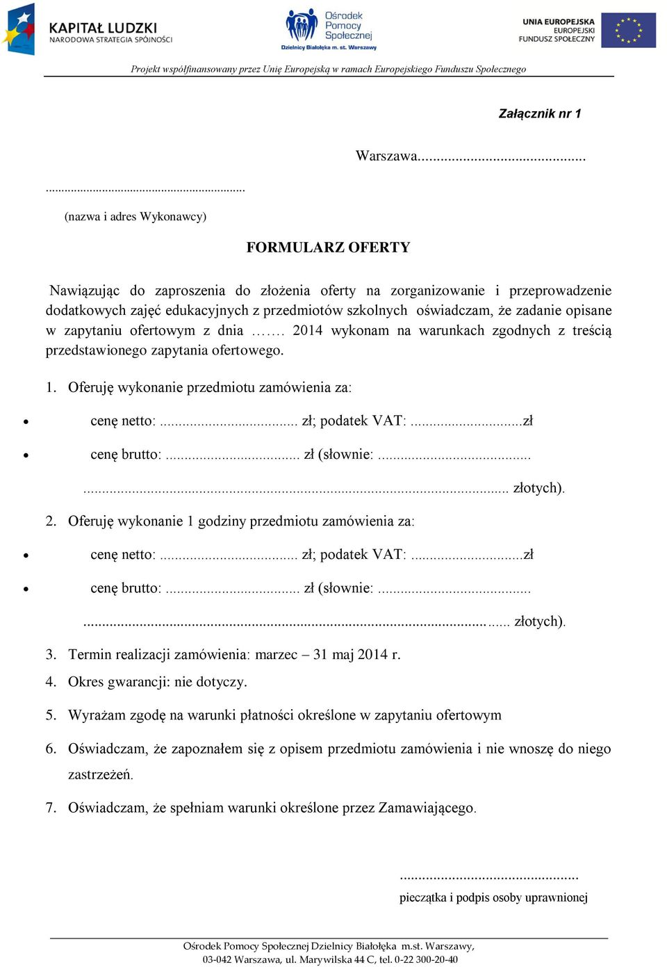 zadanie opisane w zapytaniu ofertowym z dnia. 2014 wykonam na warunkach zgodnych z treścią przedstawionego zapytania ofertowego. 1. Oferuję wykonanie przedmiotu zamówienia za: cenę netto:.