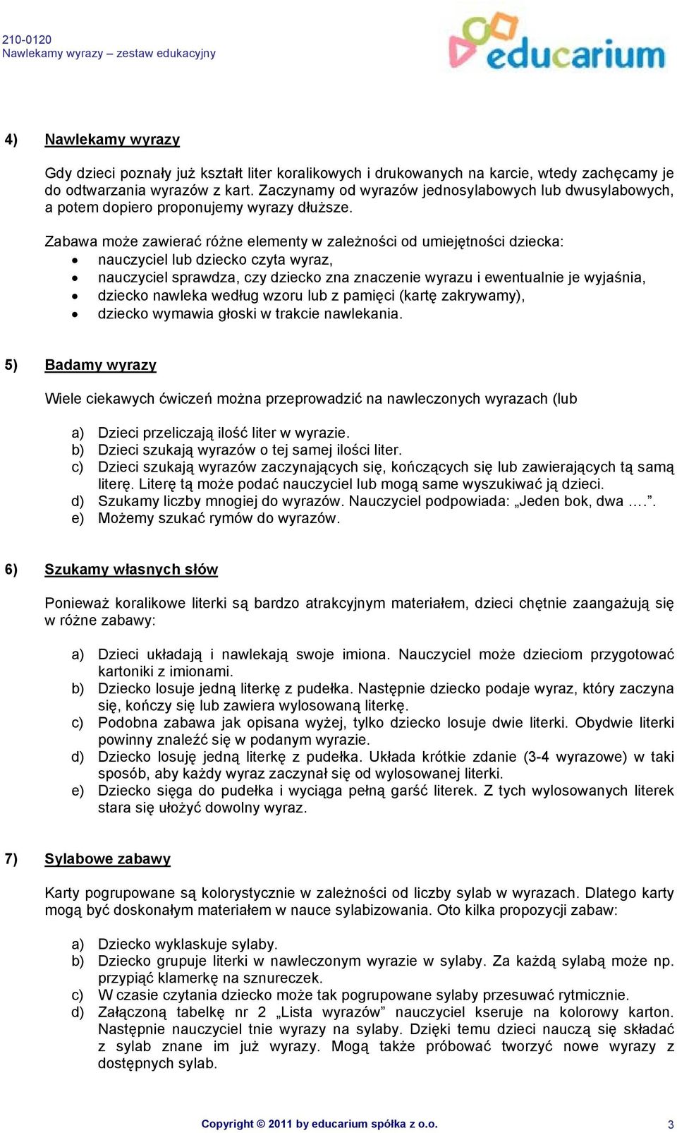 Zabawa może zawierać różne elementy w zależności od umiejętności dziecka: nauczyciel lub dziecko czyta wyraz, nauczyciel sprawdza, czy dziecko zna znaczenie wyrazu i ewentualnie je wyjaśnia, dziecko