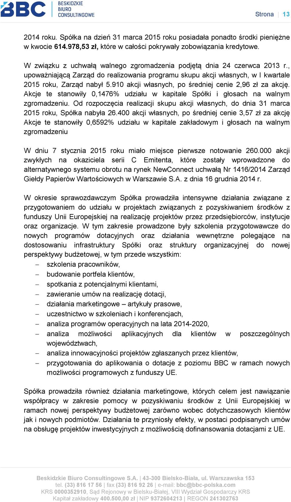 910 akcji własnych, po średniej cenie 2,96 zł za akcję. Akcje te stanowiły 0,1476% udziału w kapitale Spółki i głosach na walnym zgromadzeniu.