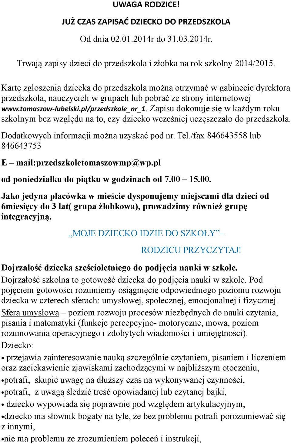 Zapisu dokonuje się w każdym roku szkolnym bez względu na to, czy dziecko wcześniej uczęszczało do przedszkola. Dodatkowych informacji można uzyskać pod nr. Tel.