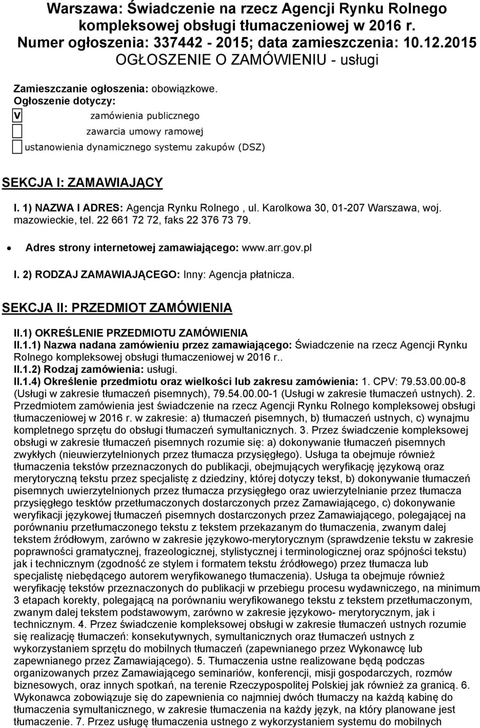 Ogłoszenie dotyczy: V zamówienia publicznego zawarcia umowy ramowej ustanowienia dynamicznego systemu zakupów (DSZ) SEKCJA I: ZAMAWIAJĄCY I. 1) NAZWA I ADRES: Agencja Rynku Rolnego, ul.