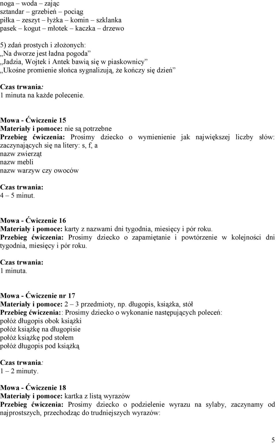 Mowa - Ćwiczenie 15 Materiały i pomoce: nie są potrzebne Przebieg ćwiczenia: Prosimy dziecko o wymienienie jak największej liczby słów: zaczynających się na litery: s, f, a nazw zwierząt nazw mebli