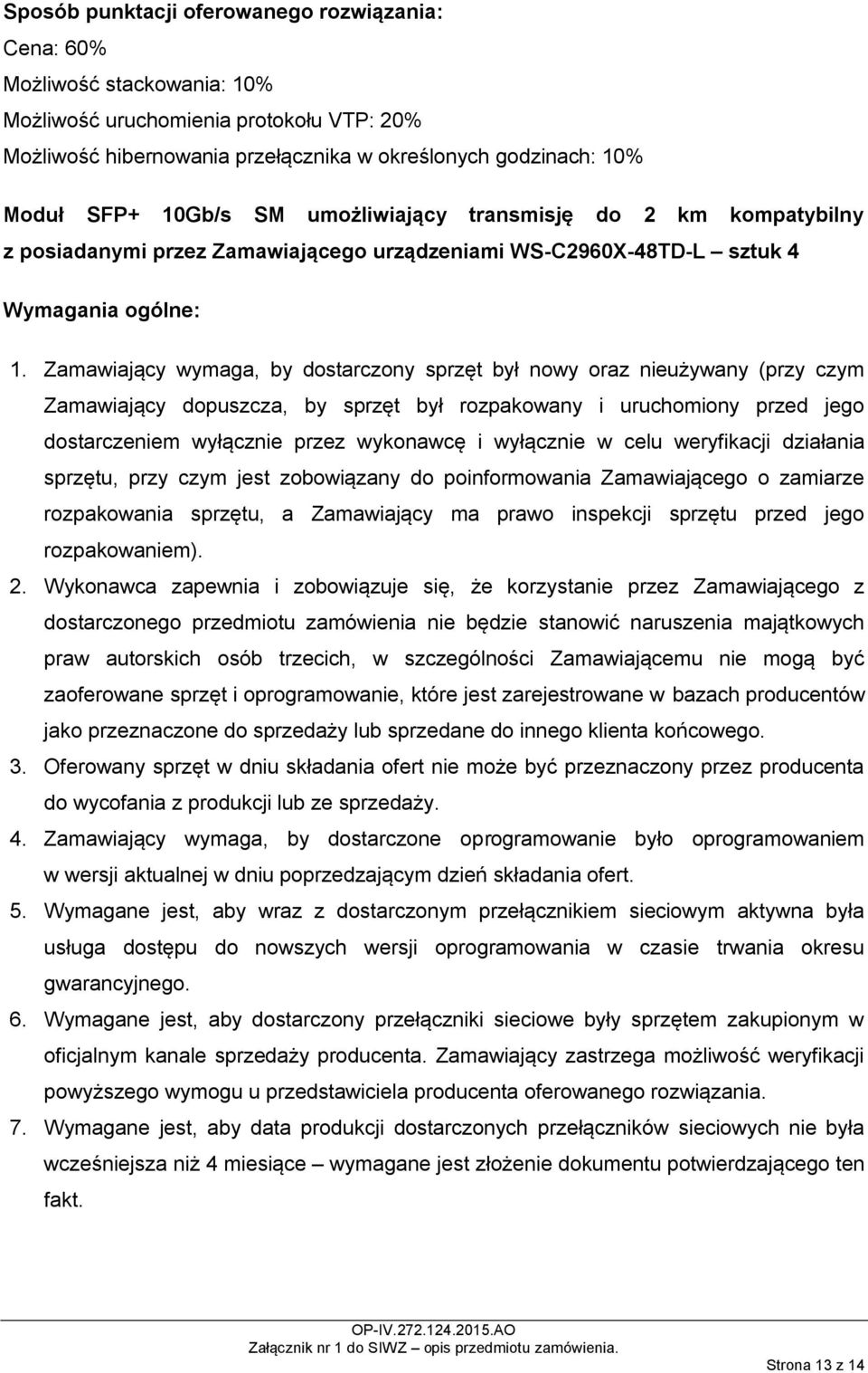 Zamawiający wymaga, by dostarczony sprzęt był nowy oraz nieużywany (przy czym Zamawiający dopuszcza, by sprzęt był rozpakowany i uruchomiony przed jego dostarczeniem wyłącznie przez wykonawcę i