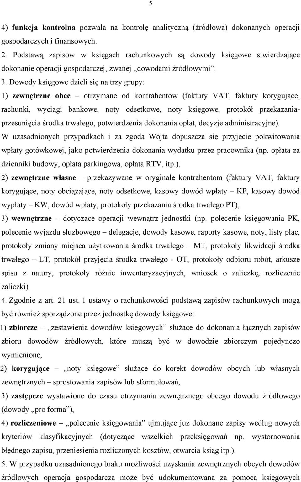 Dowody księgowe dzieli się na trzy grupy: 1) zewnętrzne obce otrzymane od kontrahentów (faktury VAT, faktury korygujące, rachunki, wyciągi bankowe, noty odsetkowe, noty księgowe, protokół