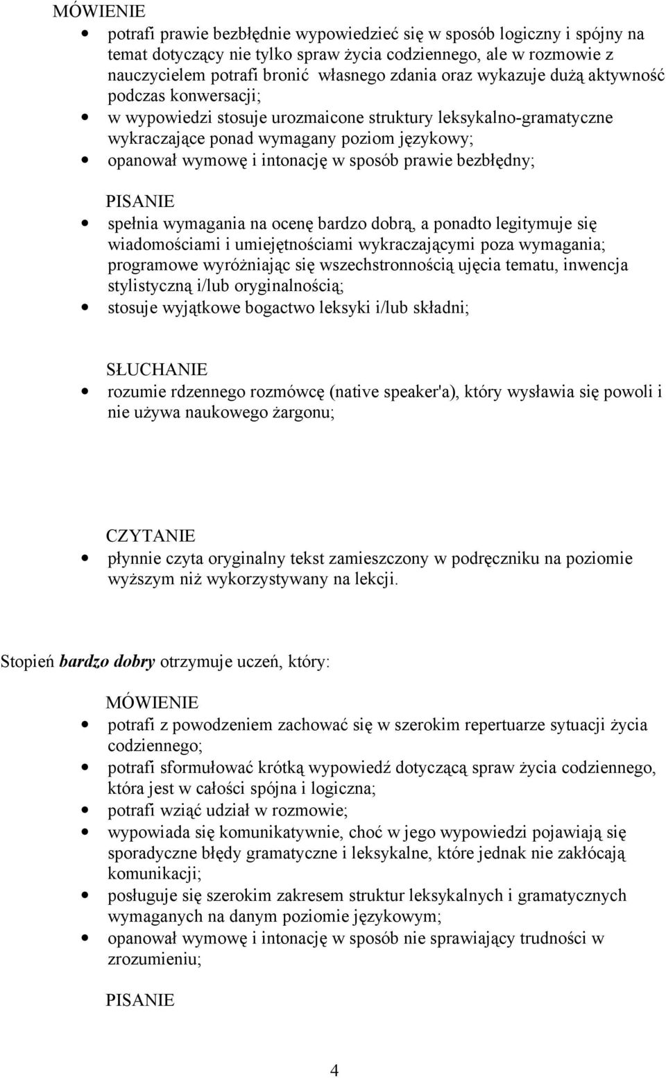 bezbłędny; spełnia wymagania na ocenę bardzo dobrą, a ponadto legitymuje się wiadomościami i umiejętnościami wykraczającymi poza wymagania; programowe wyróżniając się wszechstronnością ujęcia tematu,