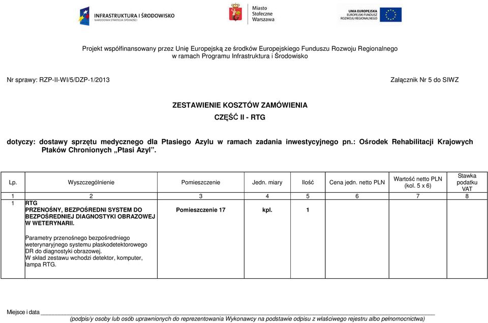 Wyszczególnienie Pomieszczenie Jedn. miary Ilo Cena jedn. netto PLN Warto netto PLN (kol. 5 x 6) 1 2 3 4 5 6 7 8 1 RTG PRZENONY, BEZPOREDNI SYSTEM DO BEZPOREDNIEJ DIAGNOSTYKI OBRAZOWEJ W WETERYNARII.