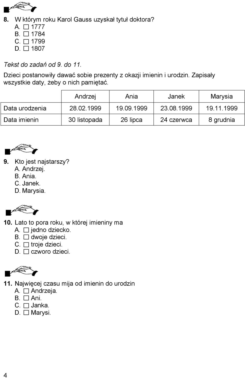 02.1999 19.09.1999 23.08.1999 19.11.1999 Data imienin 30 listopada 26 lipca 24 czerwca 8 grudnia 9. Kto jest najstarszy? A. Andrzej. B. Ania. C. Janek. D. Marysia.