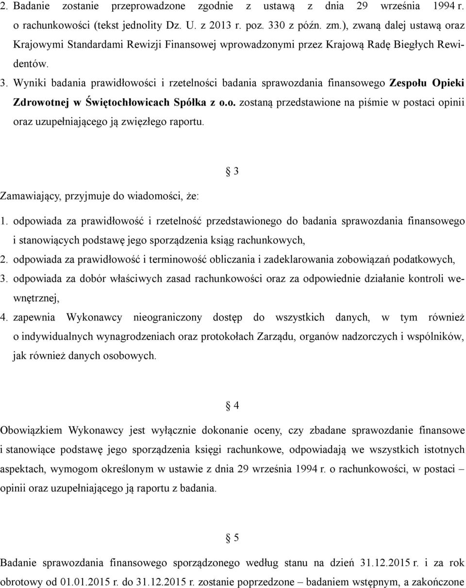 Wyniki badania prawidłowości i rzetelności badania sprawozdania finansowego Zespołu Opieki Zdrowotnej w Świętochłowicach Spółka z o.o. zostaną przedstawione na piśmie w postaci opinii oraz uzupełniającego ją zwięzłego raportu.