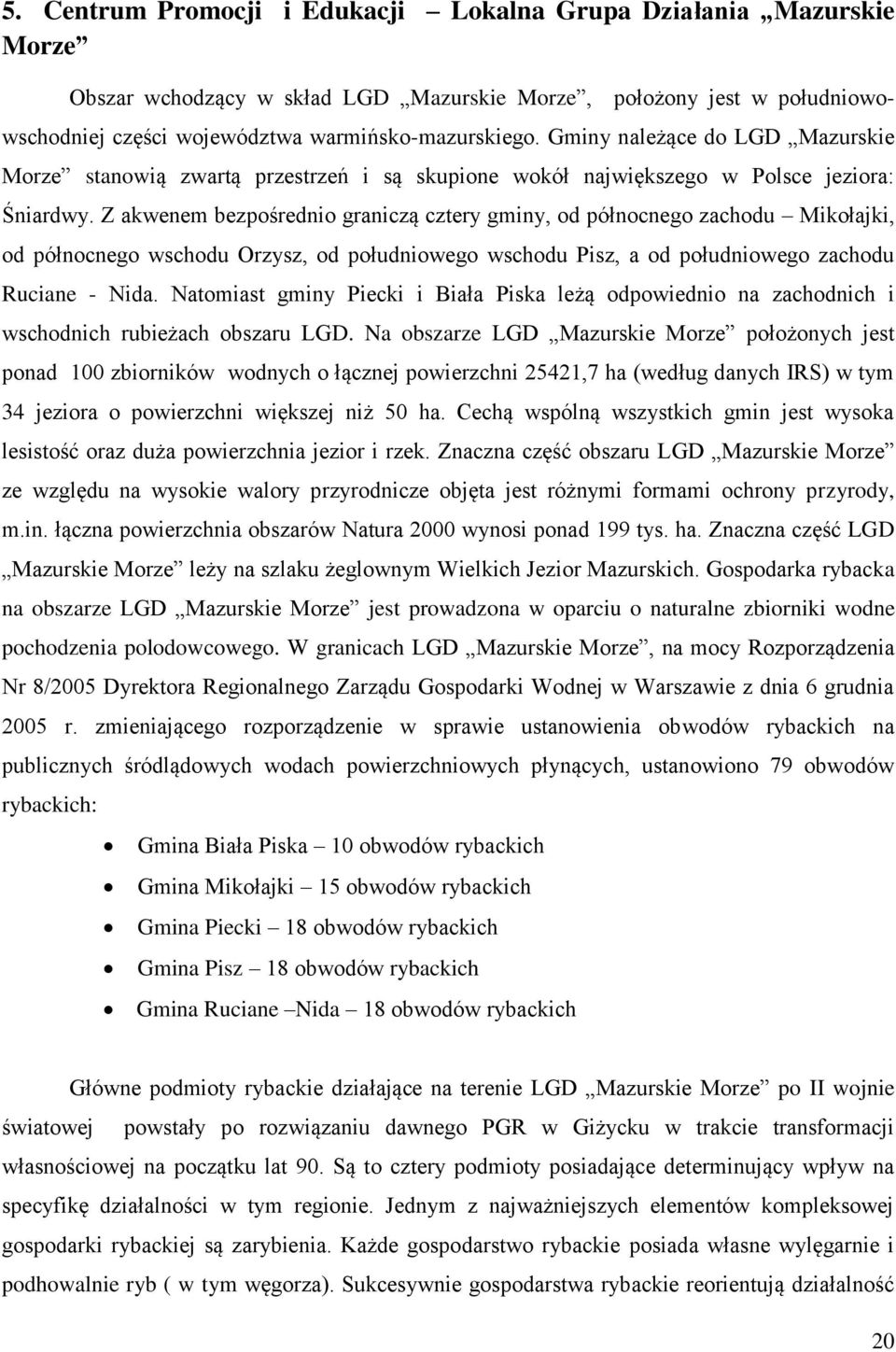 Z akwenem bezpośrednio graniczą cztery gminy, od północnego zachodu Mikołajki, od północnego wschodu Orzysz, od południowego wschodu Pisz, a od południowego zachodu Ruciane - Nida.