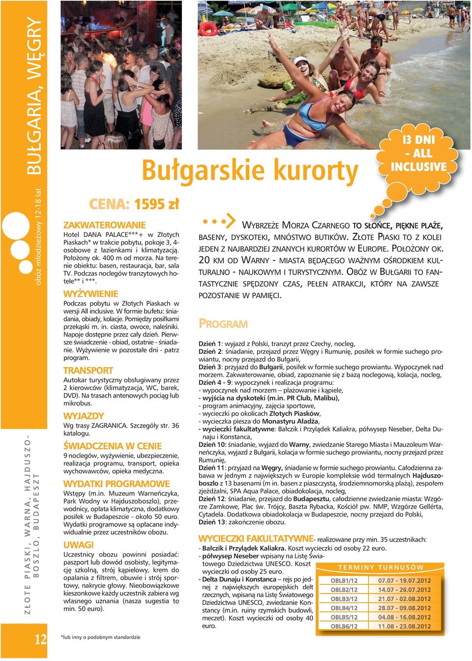W formie bufetu: śniadania, obiady, kolacje. Pomiędzy posiłkami przekąski m. in. ciasta, owoce, naleśniki. Napoje dostępne przez cały dzień. Pierwsze świadczenie - obiad, ostatnie - śniadanie.
