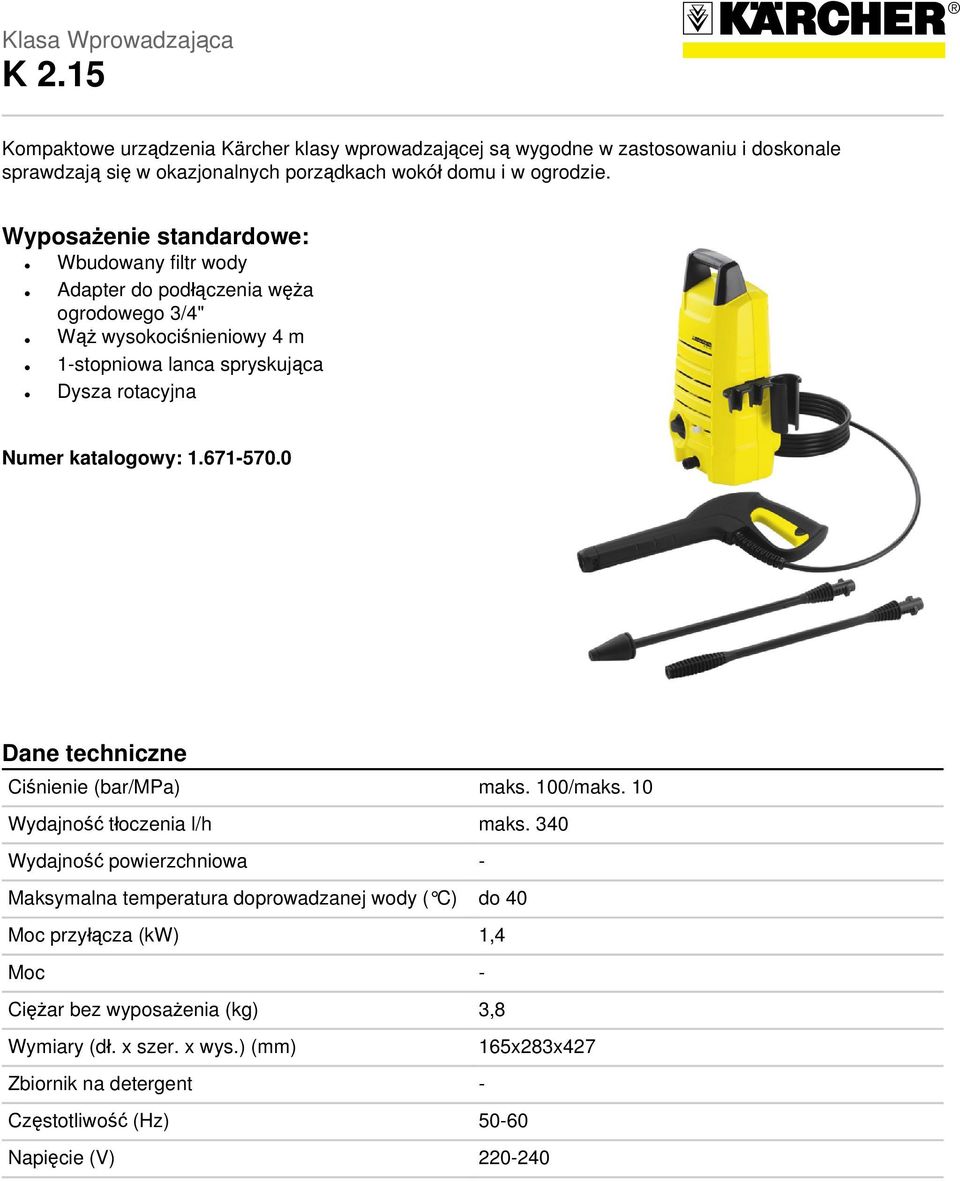 Wyposażenie standardowe: Wbudowany filtr wody Adapter do podłączenia węża ogrodowego 3/4" Wąż wysokociśnieniowy 4 m 1-stopniowa lanca spryskująca Dysza rotacyjna Numer katalogowy: