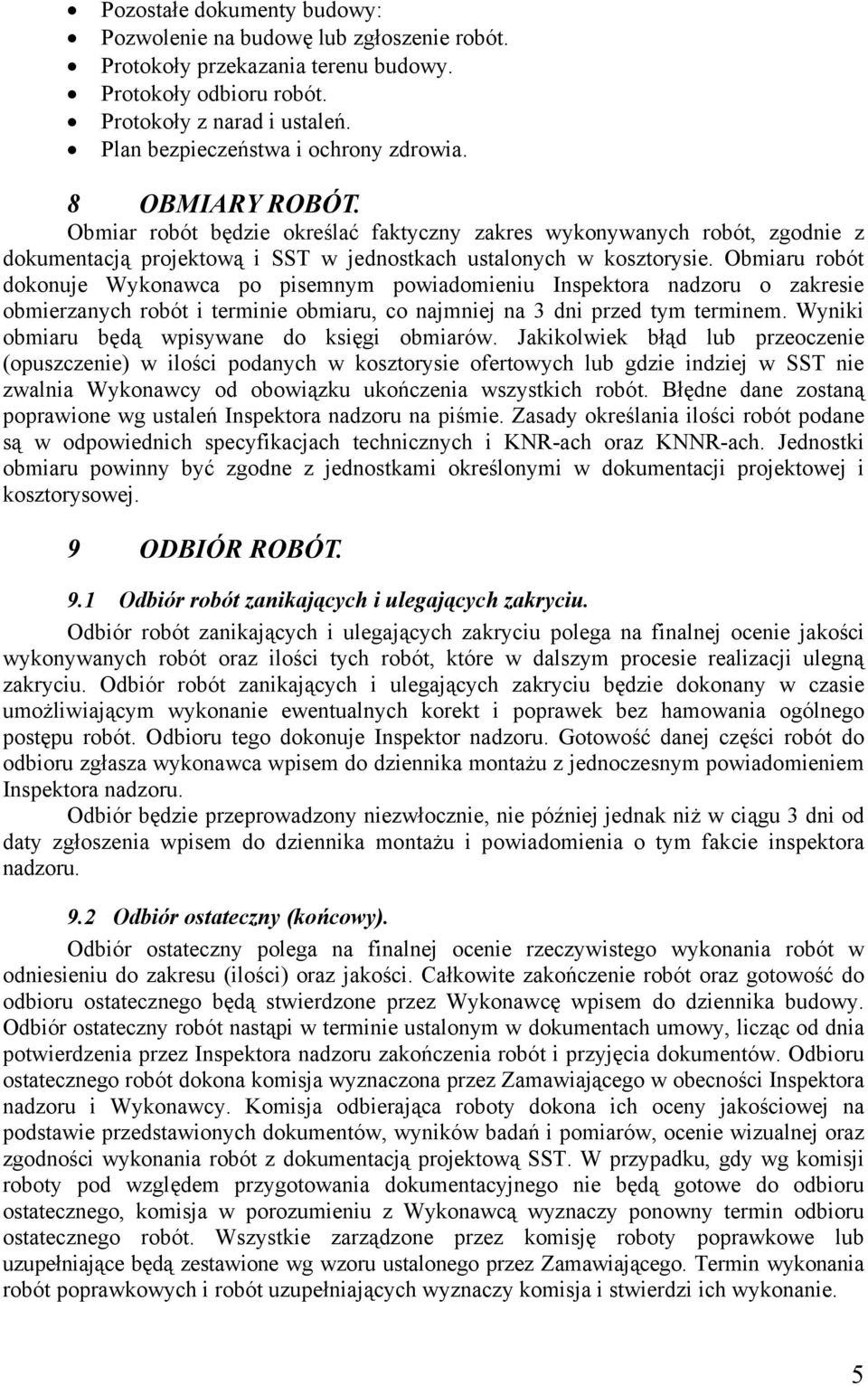 Obmiaru robót dokonuje Wykonawca po pisemnym powiadomieniu Inspektora nadzoru o zakresie obmierzanych robót i terminie obmiaru, co najmniej na 3 dni przed tym terminem.