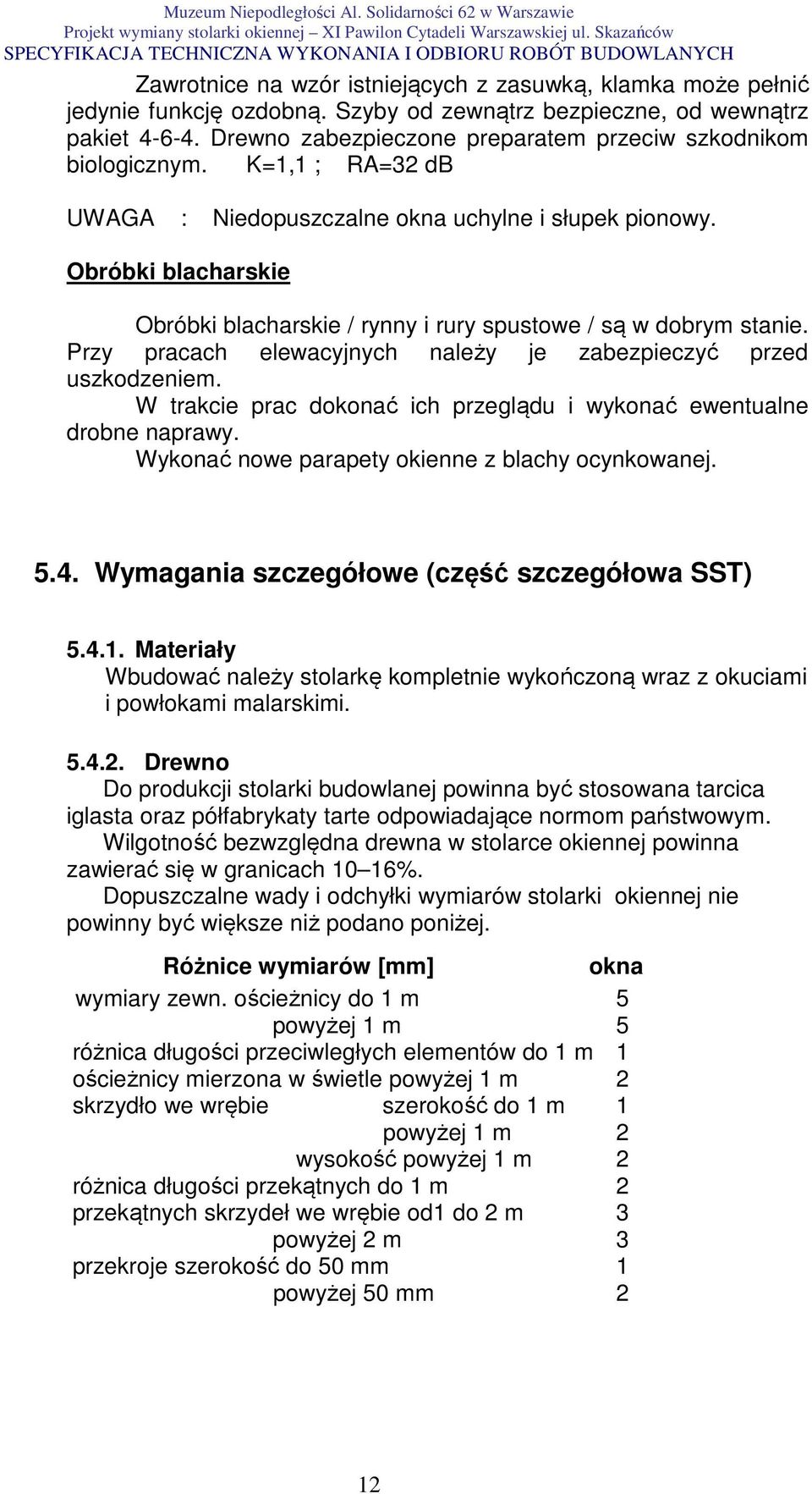 Obróbki blacharskie Obróbki blacharskie / rynny i rury spustowe / są w dobrym stanie. Przy pracach elewacyjnych należy je zabezpieczyć przed uszkodzeniem.