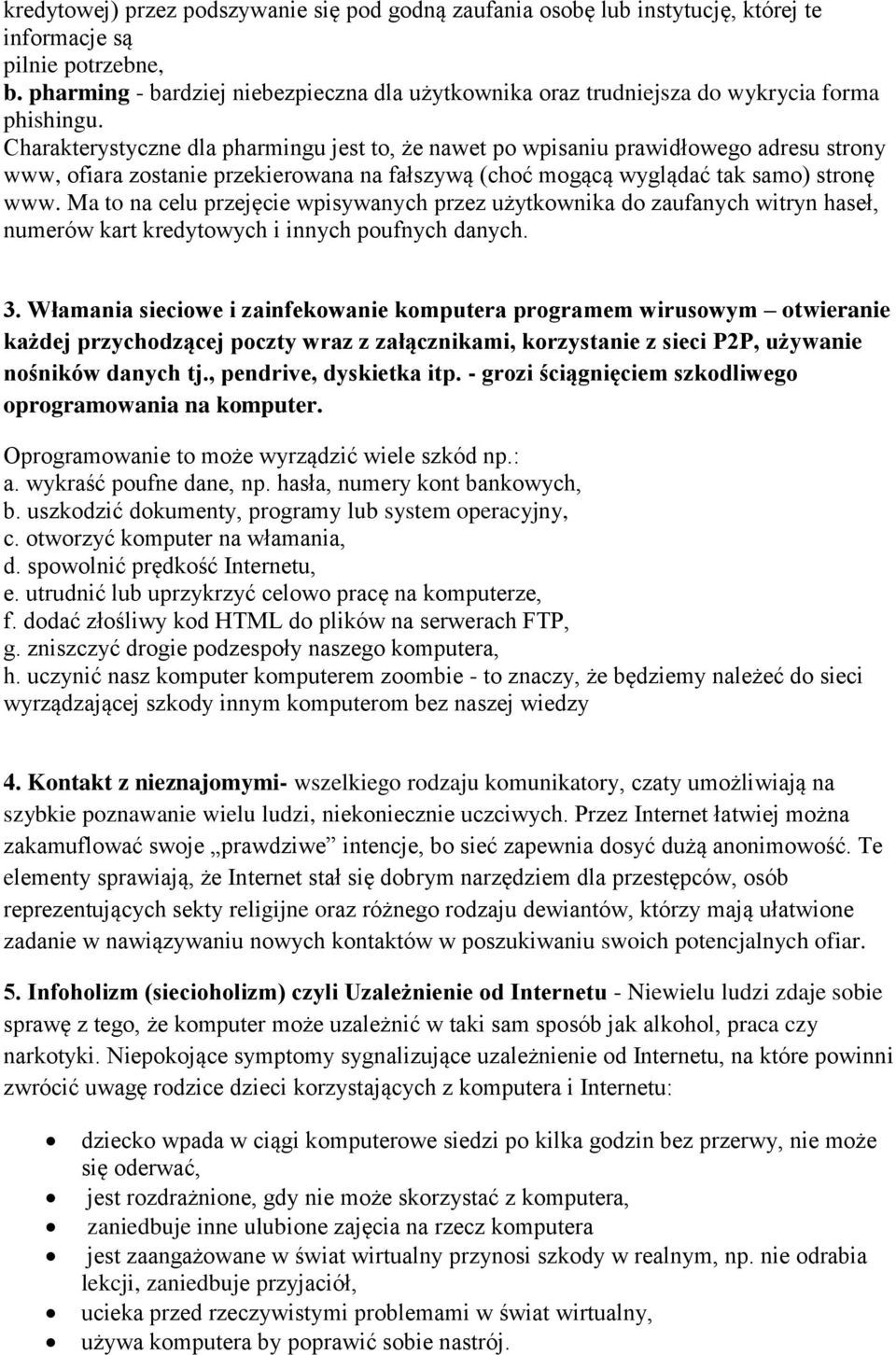 Charakterystyczne dla pharmingu jest to, że nawet po wpisaniu prawidłowego adresu strony www, ofiara zostanie przekierowana na fałszywą (choć mogącą wyglądać tak samo) stronę www.