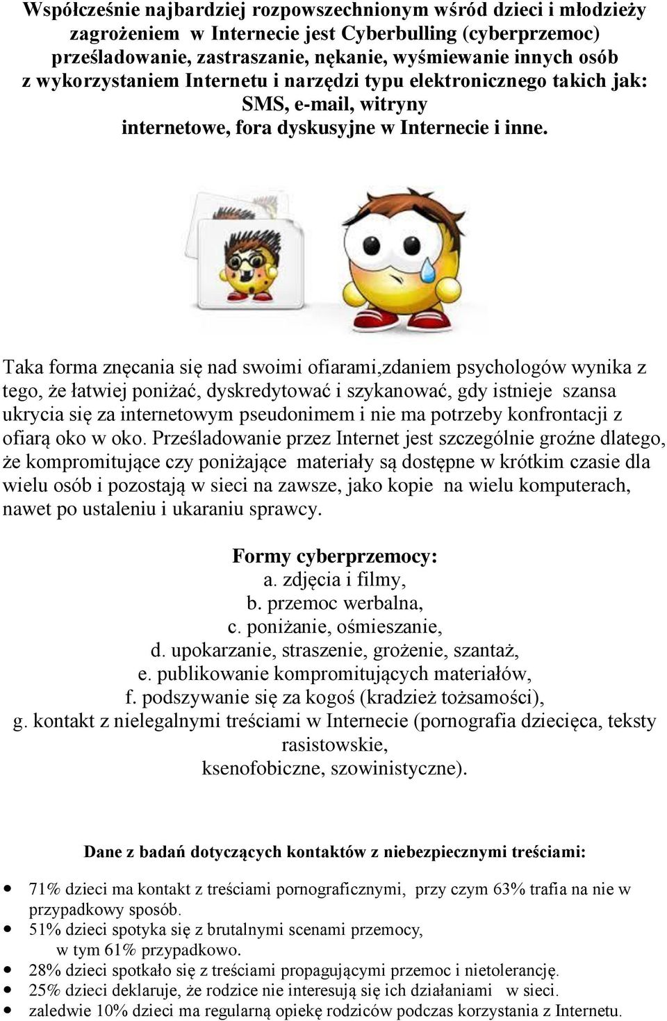 Taka forma znęcania się nad swoimi ofiarami,zdaniem psychologów wynika z tego, że łatwiej poniżać, dyskredytować i szykanować, gdy istnieje szansa ukrycia się za internetowym pseudonimem i nie ma