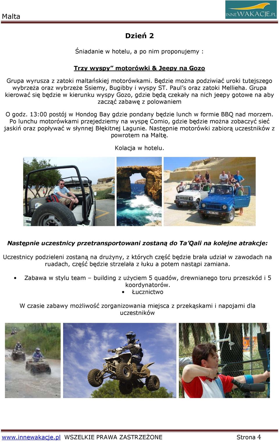 Grupa kierować się będzie w kierunku wyspy Gozo, gdzie będą czekały na nich jeepy gotowe na aby zacząć zabawę z polowaniem O godz.