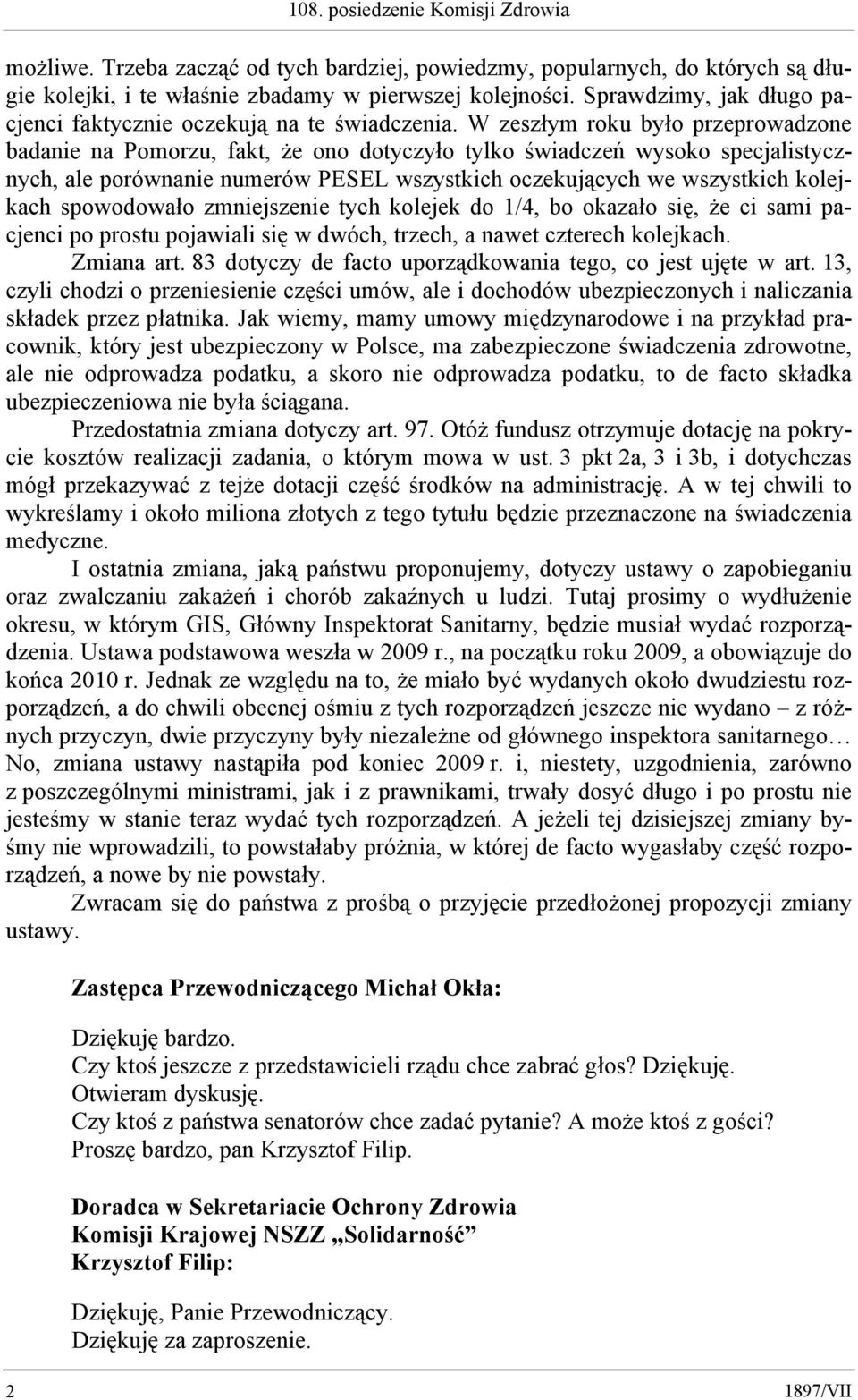 W zeszłym roku było przeprowadzone badanie na Pomorzu, fakt, że ono dotyczyło tylko świadczeń wysoko specjalistycznych, ale porównanie numerów PESEL wszystkich oczekujących we wszystkich kolejkach