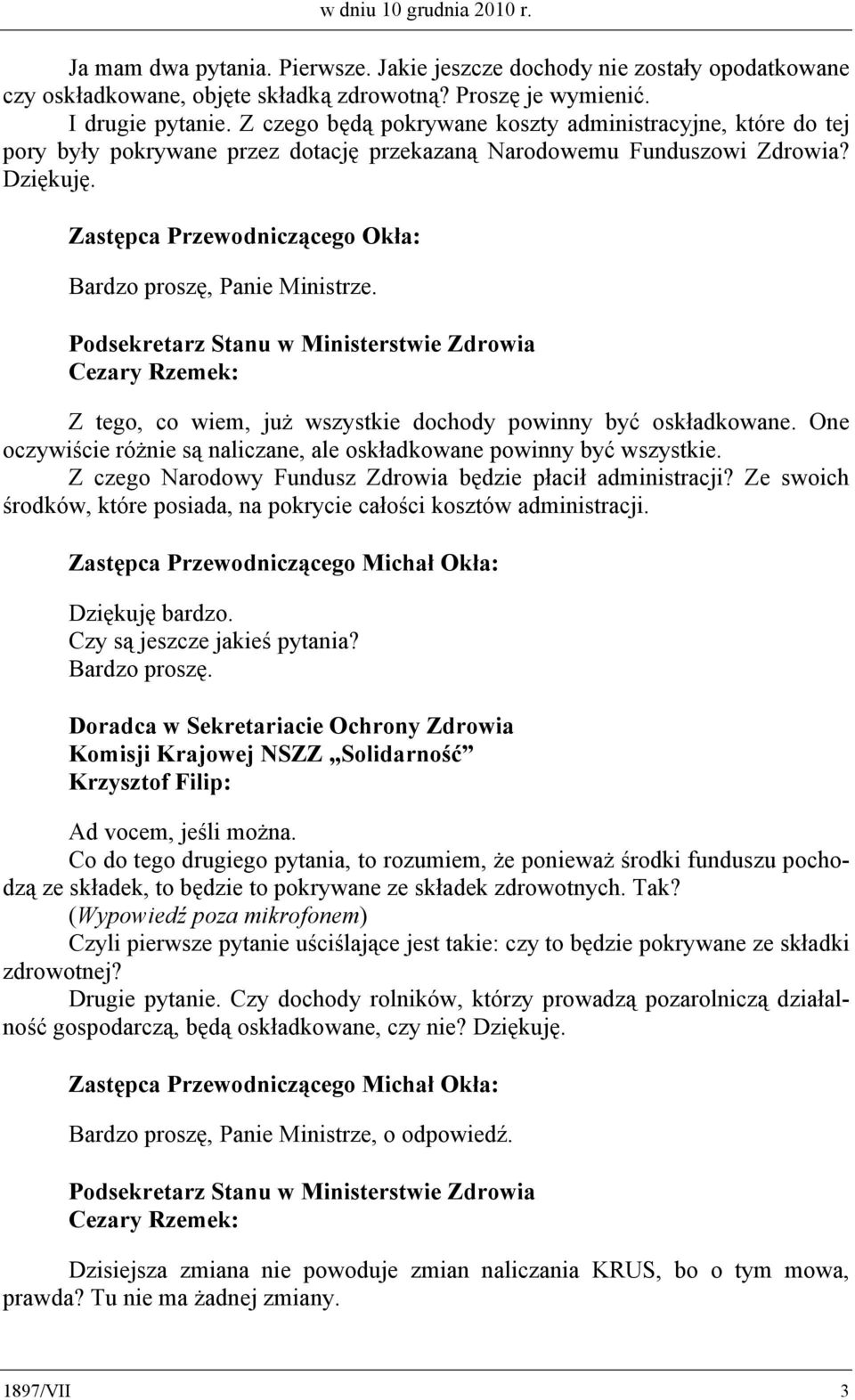 Zastępca Przewodniczącego Okła: Bardzo proszę, Panie Ministrze. Podsekretarz Stanu w Ministerstwie Zdrowia Cezary Rzemek: Z tego, co wiem, już wszystkie dochody powinny być oskładkowane.