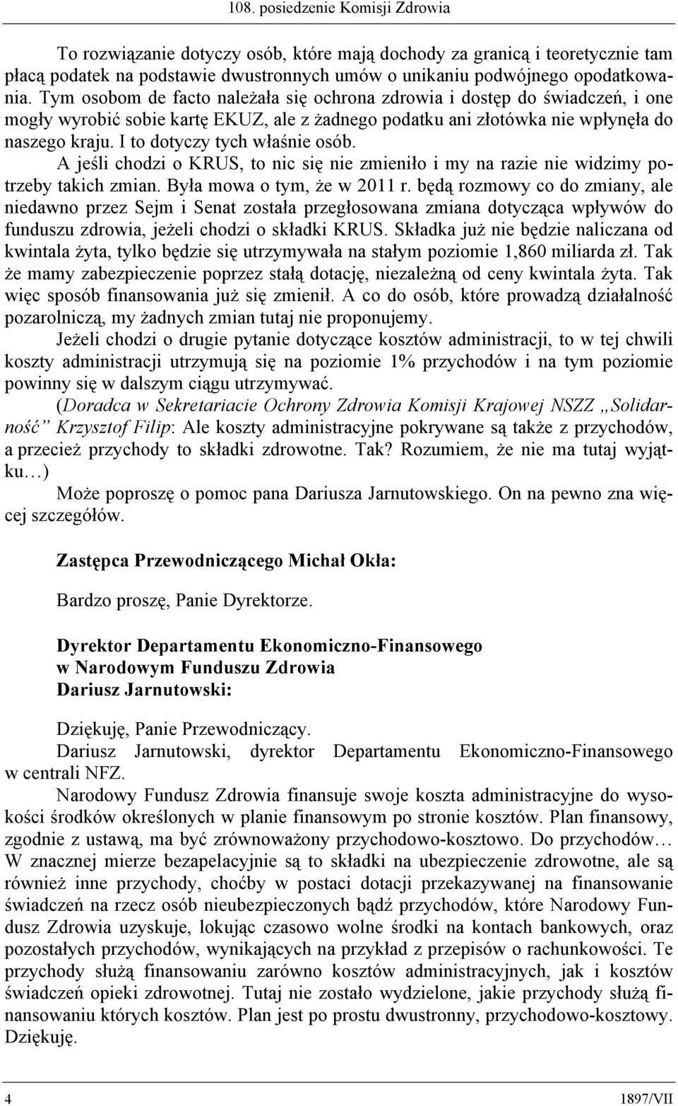 I to dotyczy tych właśnie osób. A jeśli chodzi o KRUS, to nic się nie zmieniło i my na razie nie widzimy potrzeby takich zmian. Była mowa o tym, że w 2011 r.