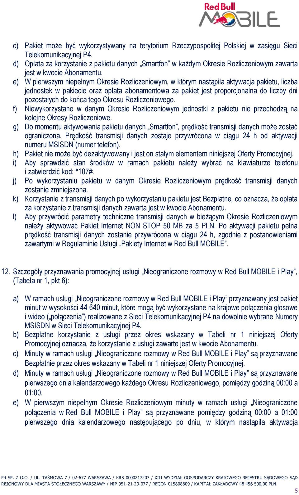 e) W pierwszym niepełnym Okresie Rozliczeniowym, w którym nastąpiła aktywacja pakietu, liczba jednostek w pakiecie oraz opłata abonamentowa za pakiet jest proporcjonalna do liczby dni pozostałych do