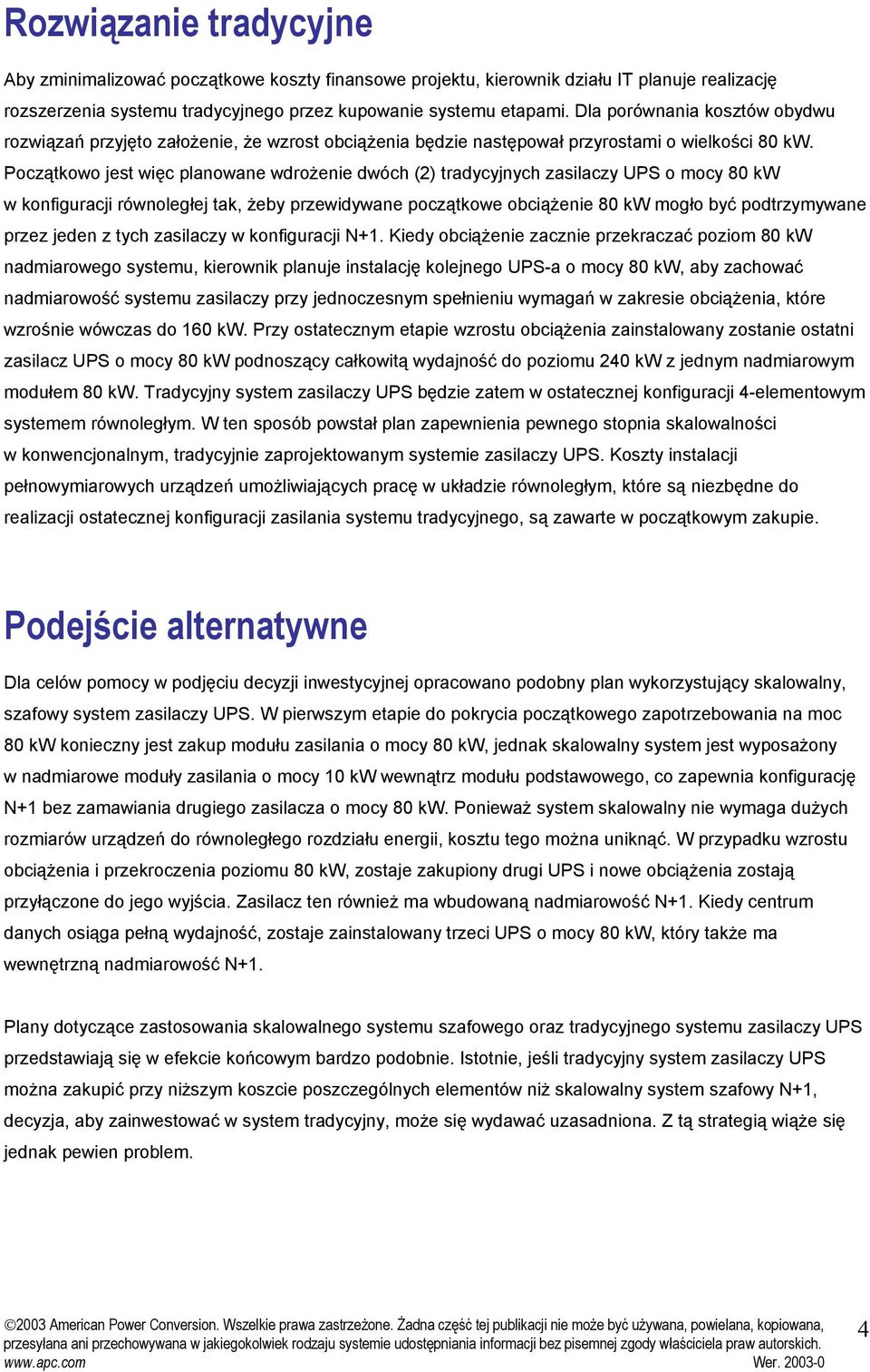 Początkowo jest więc planowane wdrożenie dwóch (2) tradycyjnych zasilaczy UPS o mocy 80 kw w konfiguracji równoległej tak, żeby przewidywane początkowe obciążenie 80 kw mogło być podtrzymywane przez