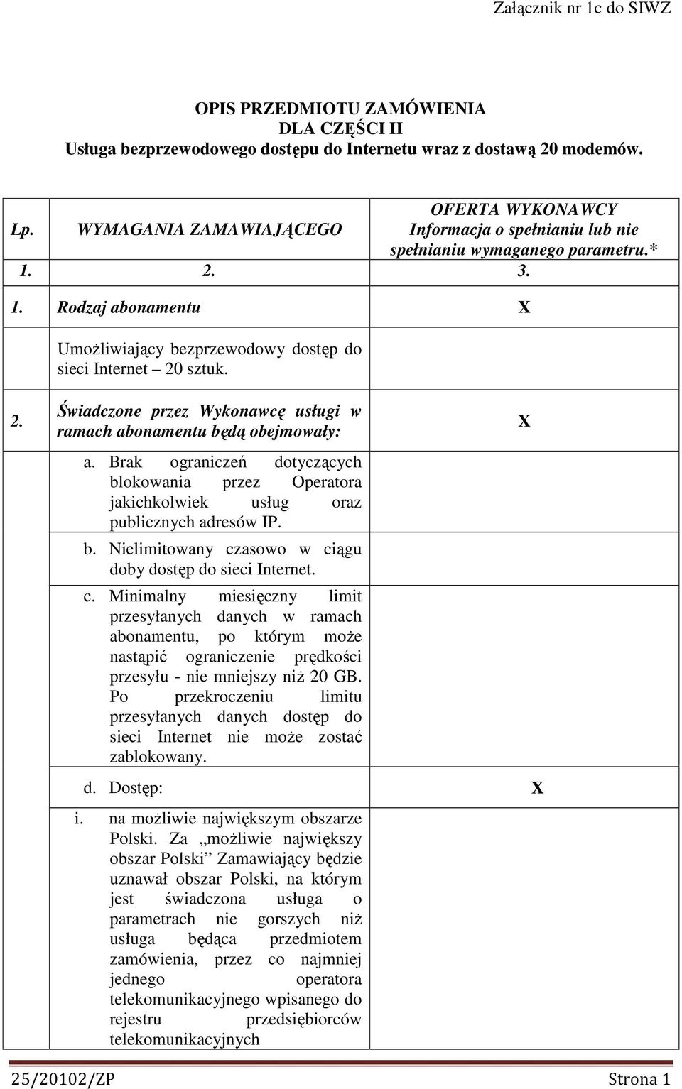2. Świadczone przez Wykonawcę usługi w ramach abonamentu będą obejmowały: a. Brak ograniczeń dotyczących blokowania przez Operatora jakichkolwiek usług oraz publicznych adresów IP. b. Nielimitowany czasowo w ciągu doby dostęp do sieci Internet.