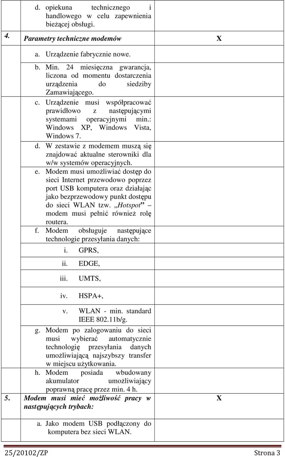 : Windows P, Windows Vista, Windows 7. d. W zestawie z modemem muszą się znajdować aktualne sterowniki dla w/w systemów operacyjnych. e.