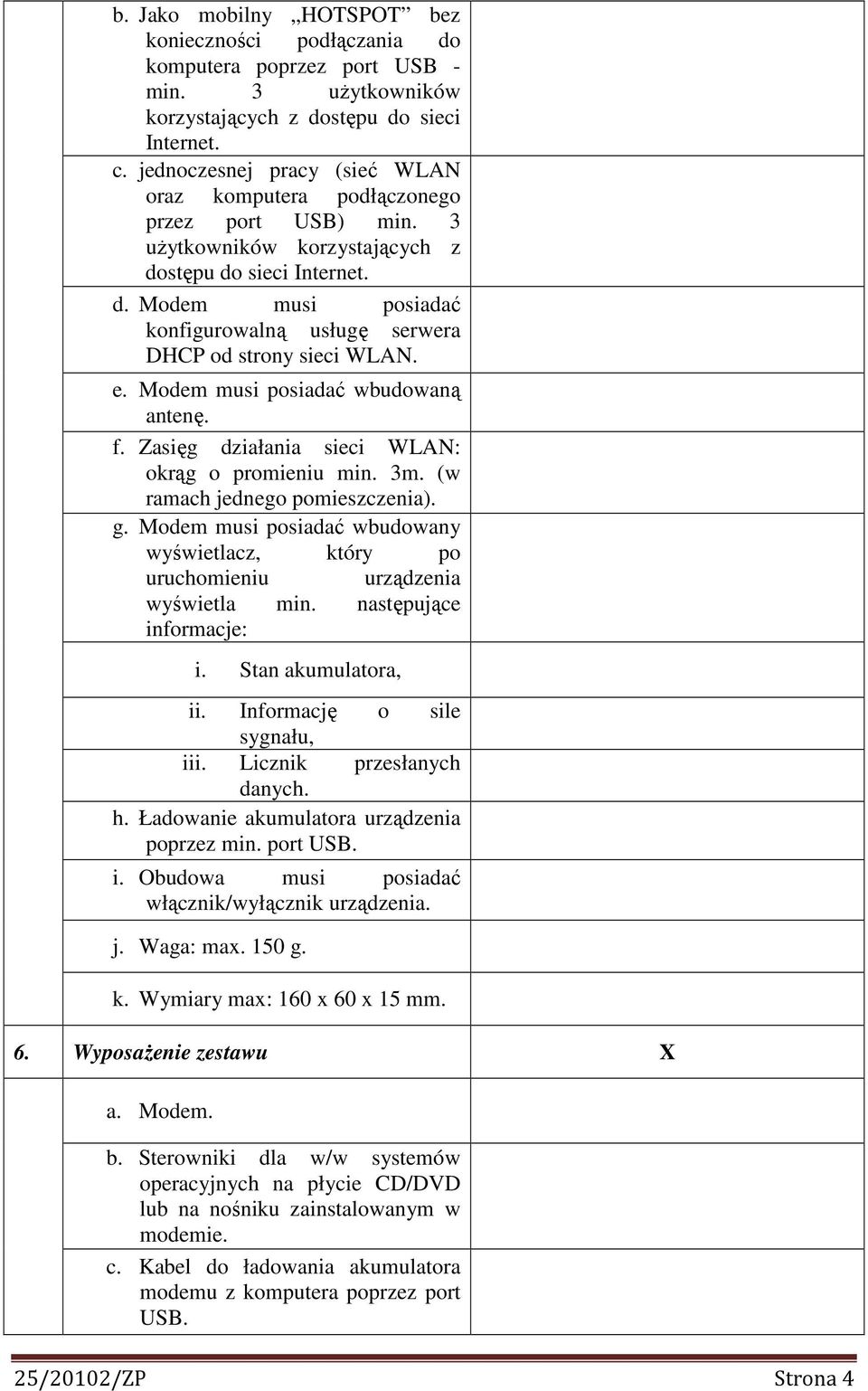 e. Modem musi posiadać wbudowaną antenę. f. Zasięg działania sieci WLAN: okrąg o promieniu min. 3m. (w ramach jednego pomieszczenia). g.
