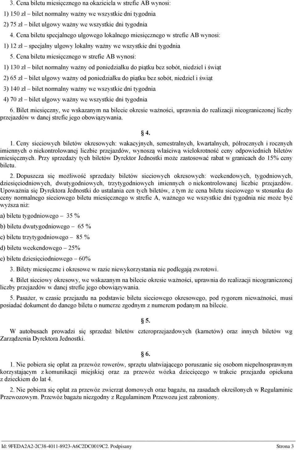 Cena biletu miesięcznego w strefie AB wynosi: 1) 130 zł bilet normalny ważny od poniedziałku do piątku bez sobót, niedziel i świąt 2) 65 zł bilet ulgowy ważny od poniedziałku do piątku bez sobót,