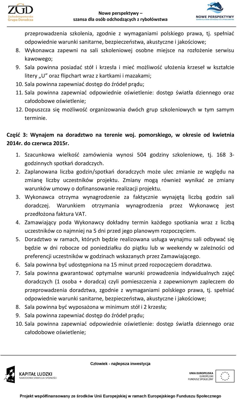 Sala powinna posiadać stół i krzesła i mieć możliwość ułożenia krzeseł w kształcie litery U oraz flipchart wraz z kartkami i mazakami; 10. Sala powinna zapewniać dostęp do źródeł prądu; 11.