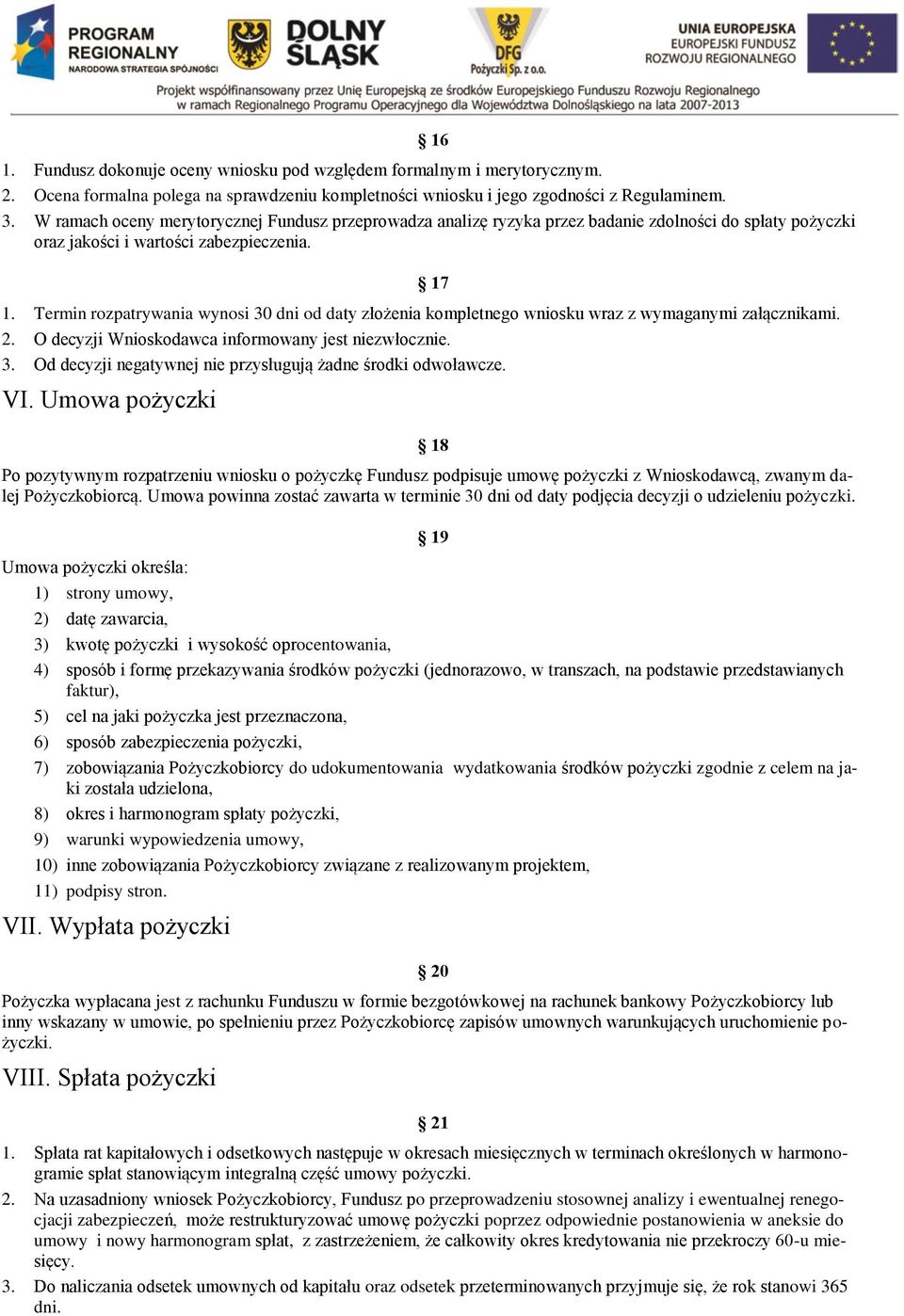 Termin rozpatrywania wynosi 30 dni od daty złożenia kompletnego wniosku wraz z wymaganymi załącznikami. 2. O decyzji Wnioskodawca informowany jest niezwłocznie. 3. Od decyzji negatywnej nie przysługują żadne środki odwoławcze.