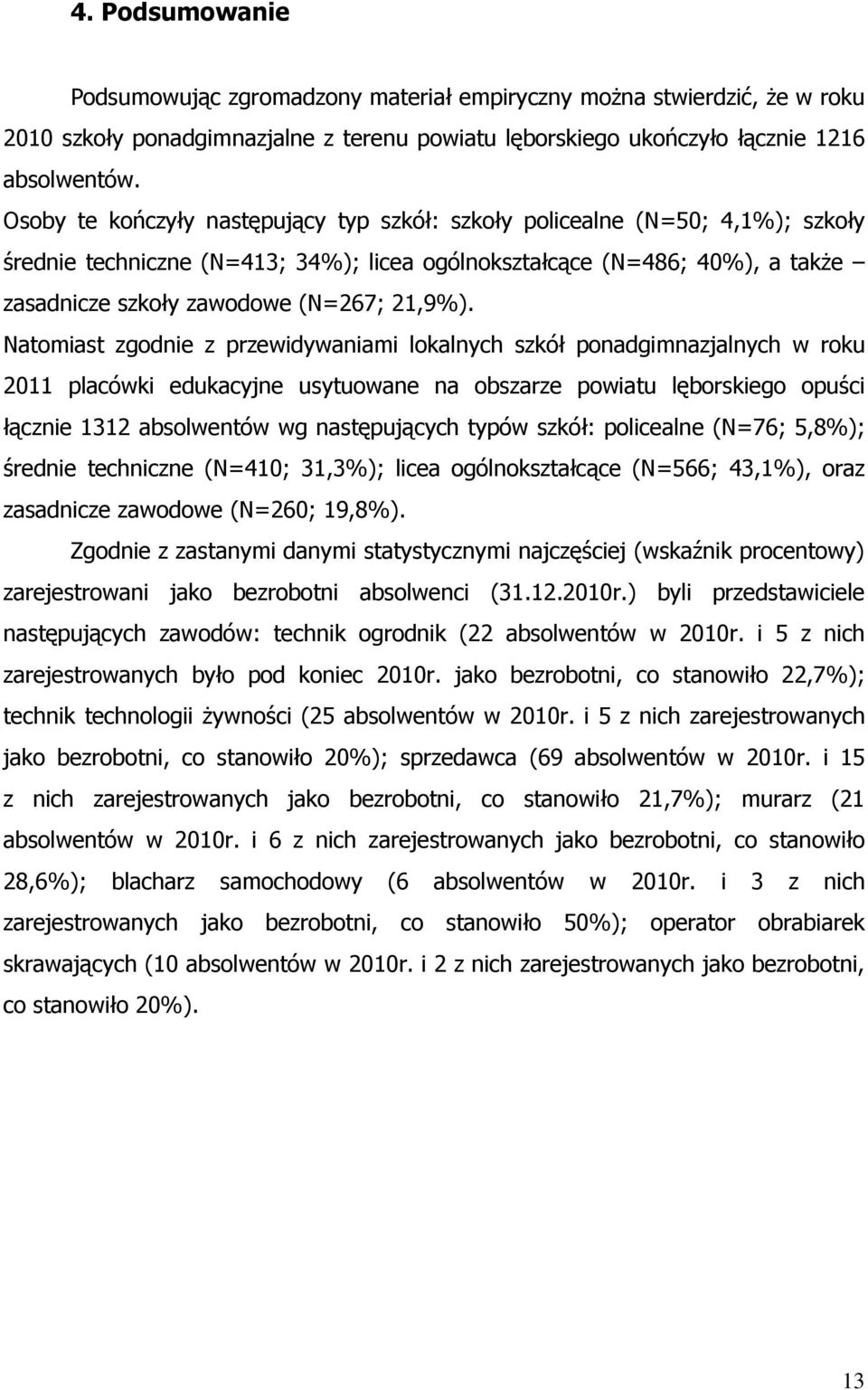 Natomiast zgodnie z przewidywaniami lokalnych szkół ponadgimnazjalnych w roku 2011 placówki edukacyjne usytuowane na obszarze powiatu lęborskiego opuści łącznie 1312 absolwentów wg następujących