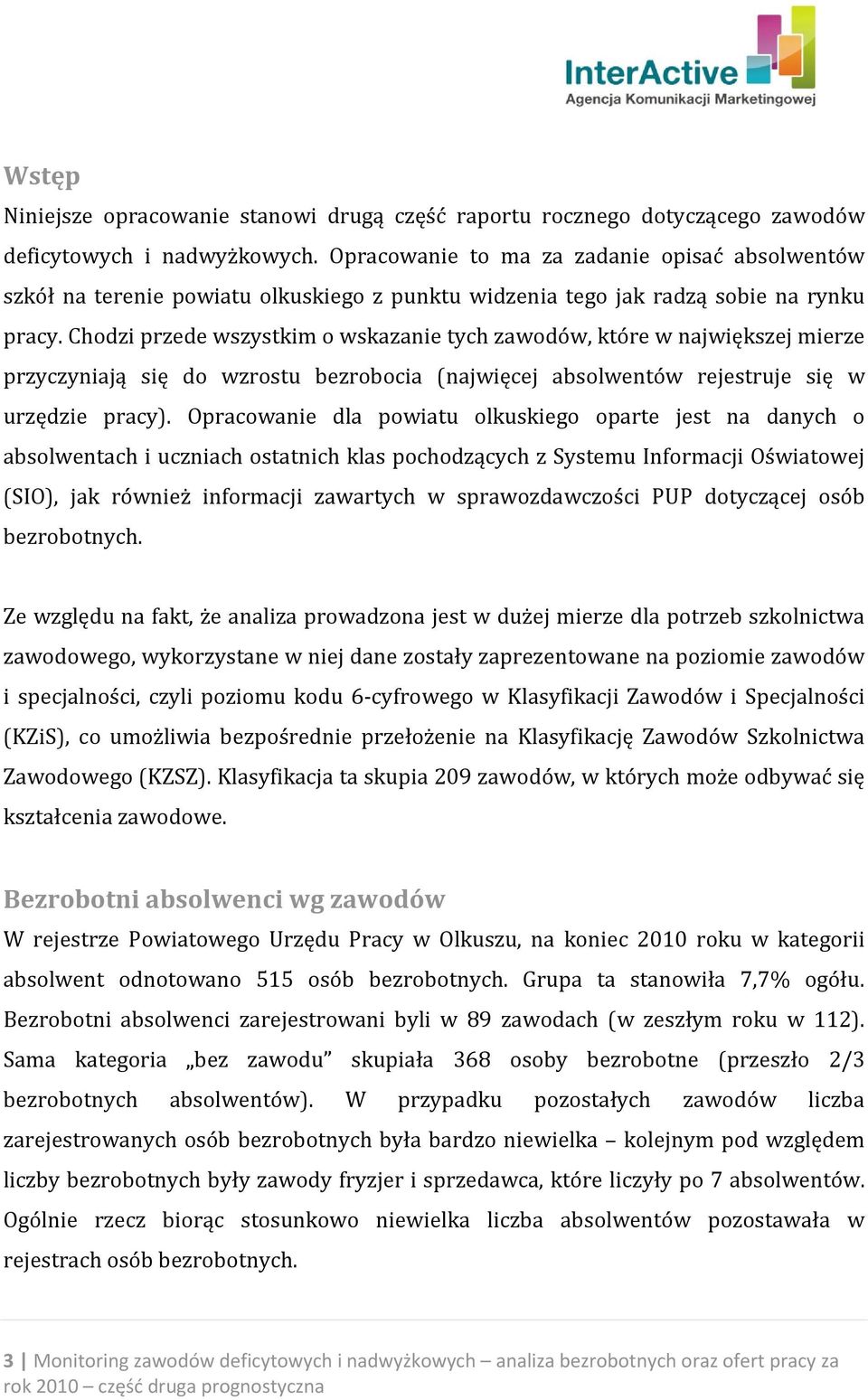 Chodzi przede wszystkim o wskazanie tych zawodów, które w największej mierze przyczyniają się do wzrostu bezrobocia (najwięcej absolwentów rejestruje się w urzędzie pracy).