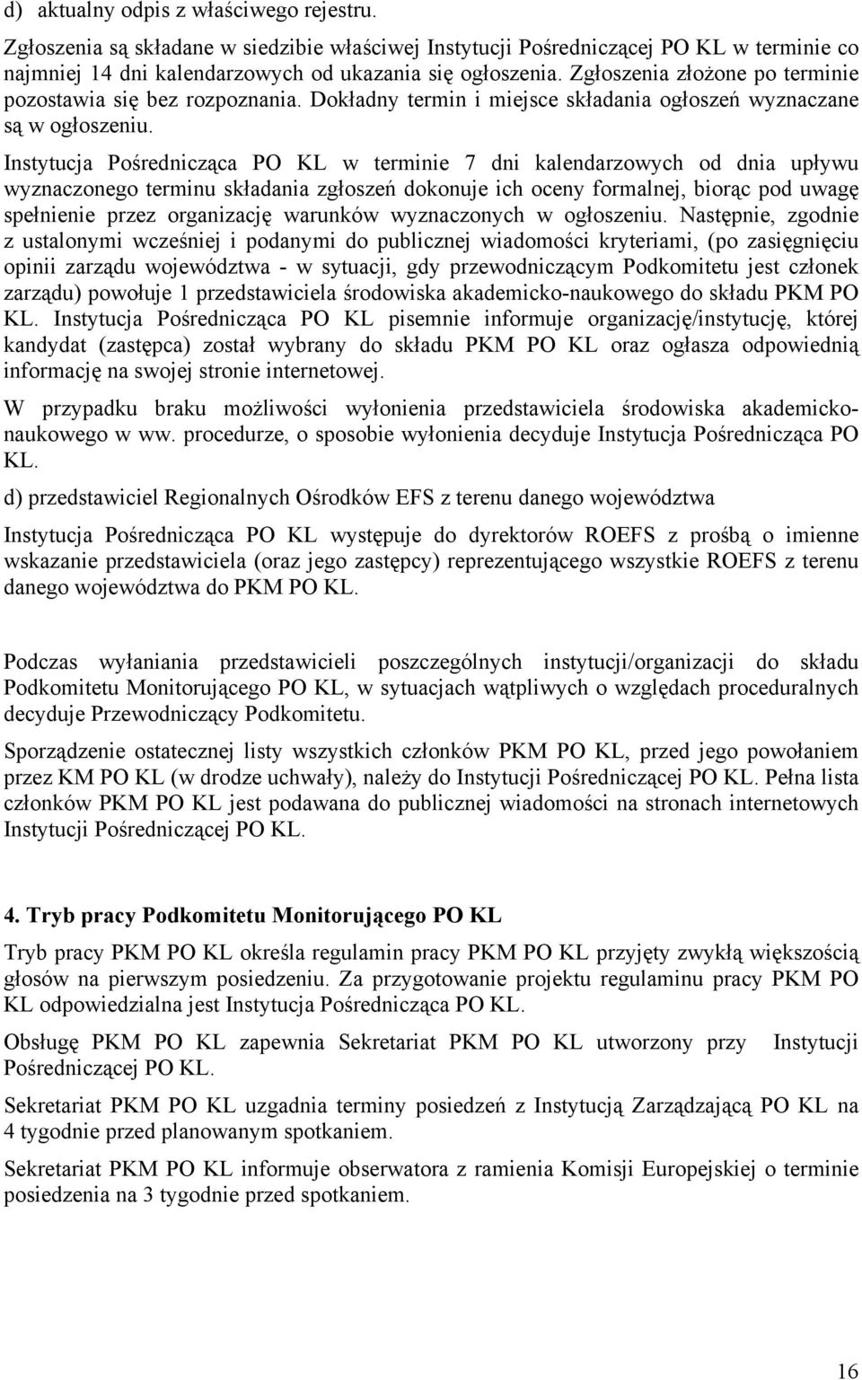 Instytucja Pośrednicząca PO KL w terminie 7 dni kalendarzowych od dnia upływu wyznaczonego terminu składania zgłoszeń dokonuje ich oceny formalnej, biorąc pod uwagę spełnienie przez organizację