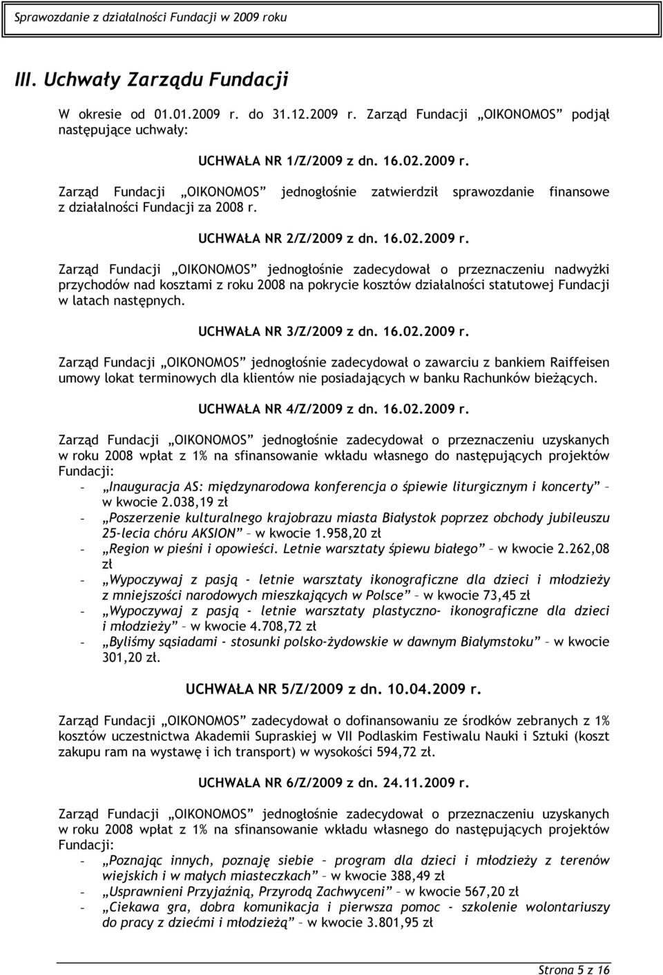 Zarząd Fundacji OIKONOMOS jednogłośnie zadecydował o przeznaczeniu nadwyżki przychodów nad kosztami z roku 2008 na pokrycie kosztów działalności statutowej Fundacji w latach następnych.