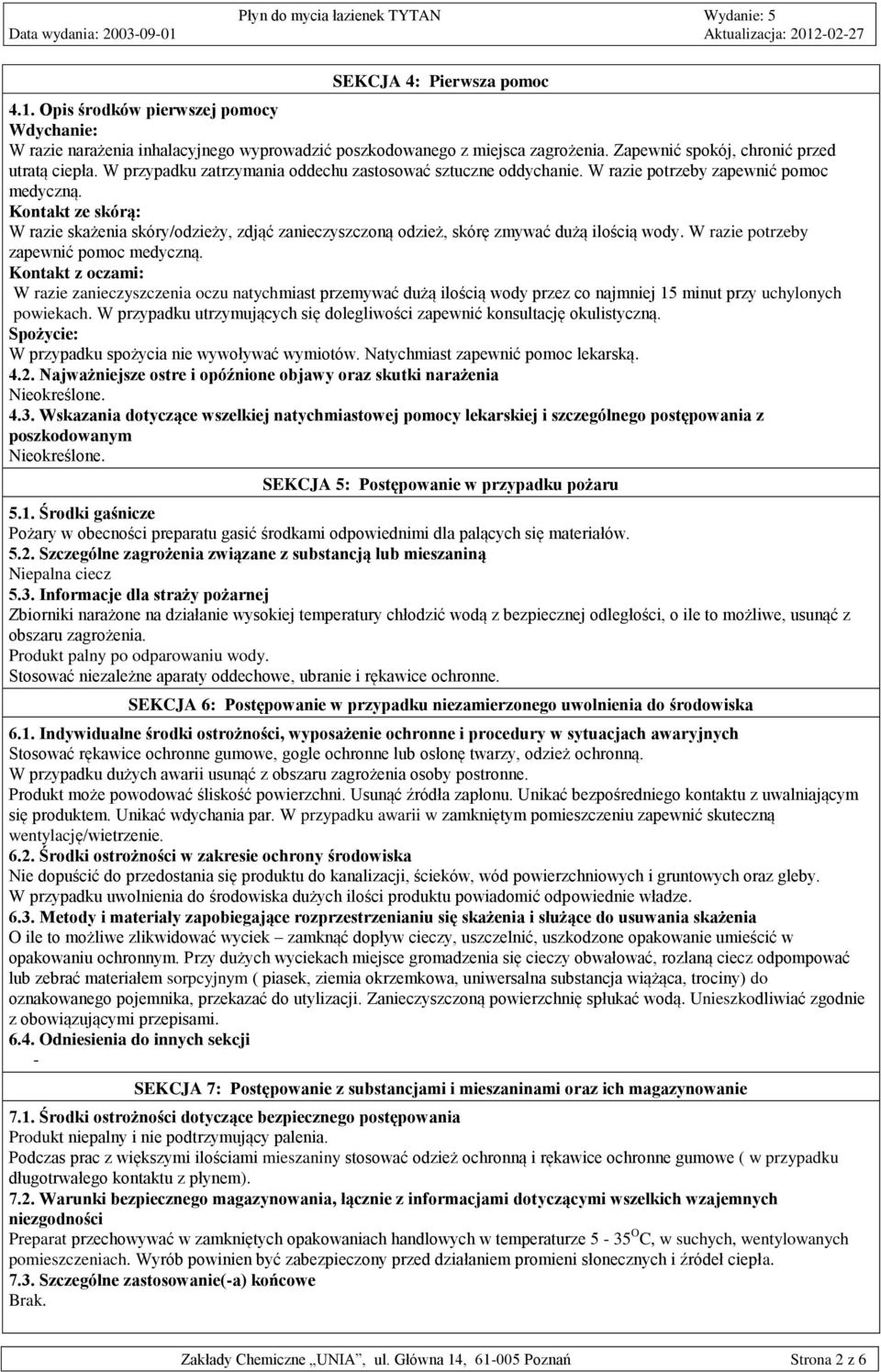 Kontakt ze skórą: W razie skażenia skóry/odzieży, zdjąć zanieczyszczoną odzież, skórę zmywać dużą ilością wody. W razie potrzeby zapewnić pomoc medyczną.