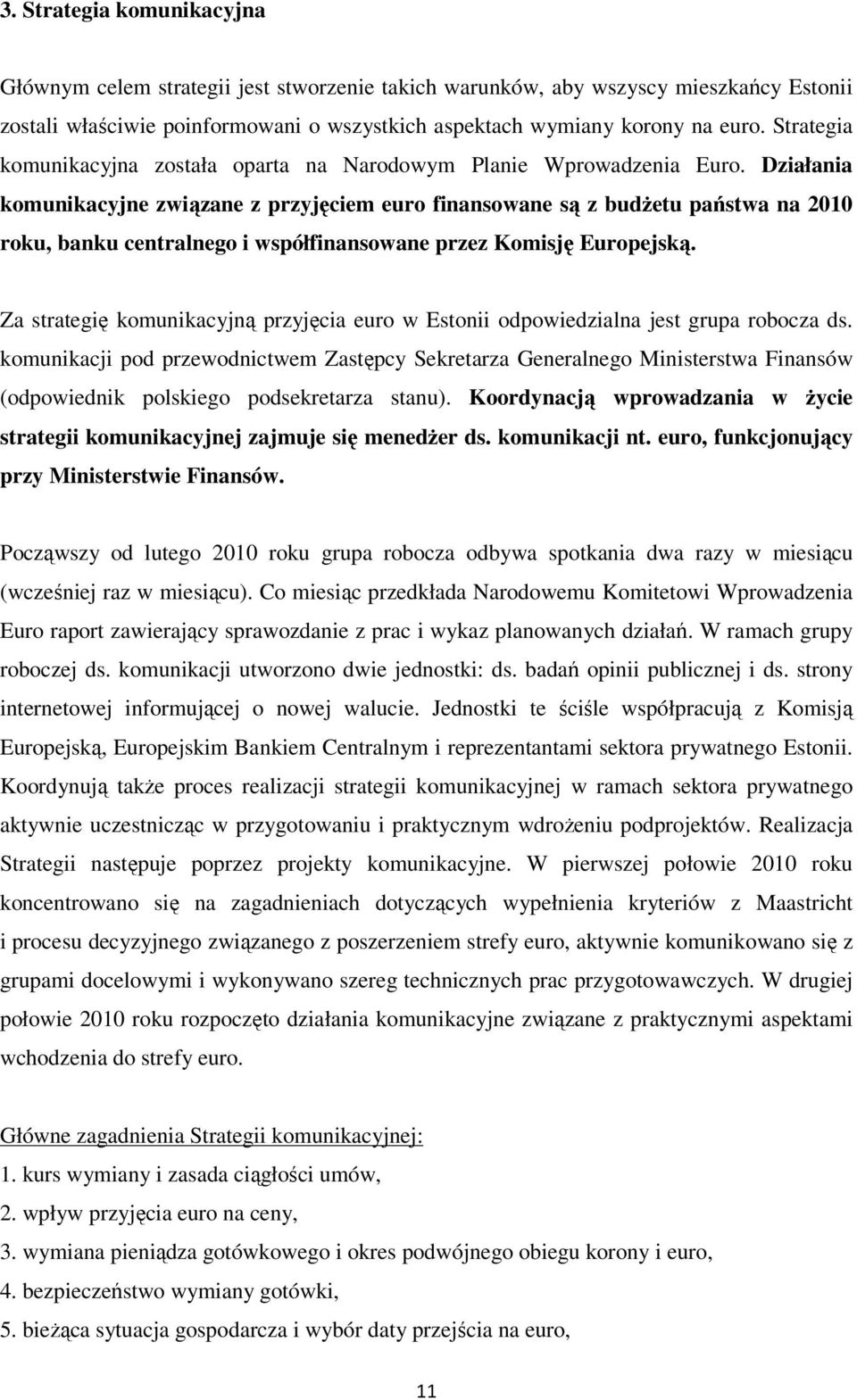 Działania komunikacyjne związane z przyjęciem euro finansowane są z budŝetu państwa na 2010 roku, banku centralnego i współfinansowane przez Komisję Europejską.