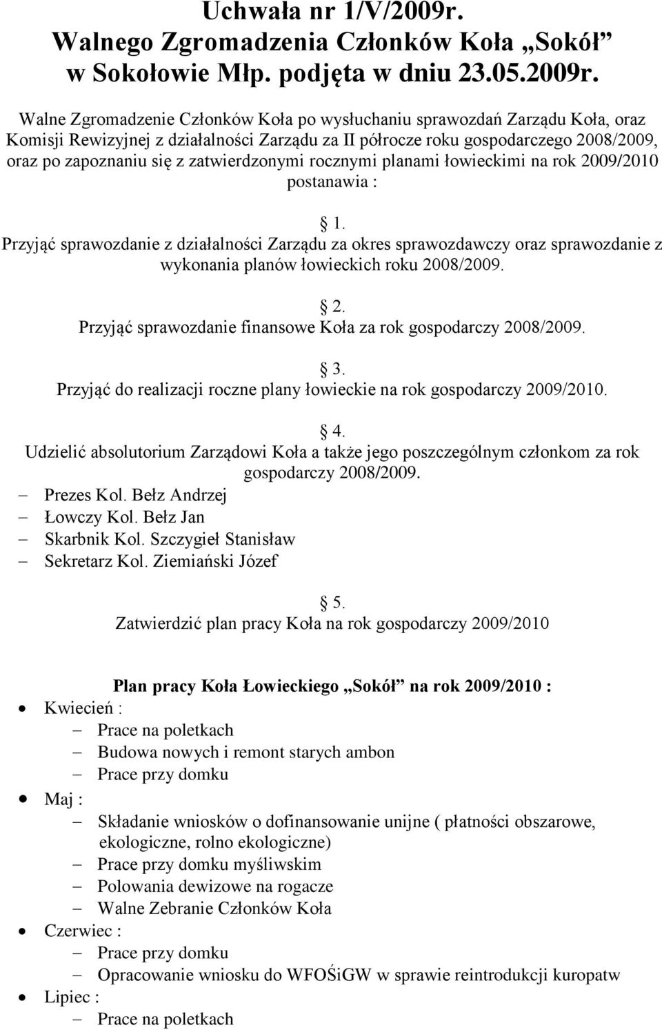 Walne Zgromadzenie Członków Koła po wysłuchaniu sprawozdań Zarządu Koła, oraz Komisji Rewizyjnej z działalności Zarządu za II półrocze roku gospodarczego 2008/2009, oraz po zapoznaniu się z